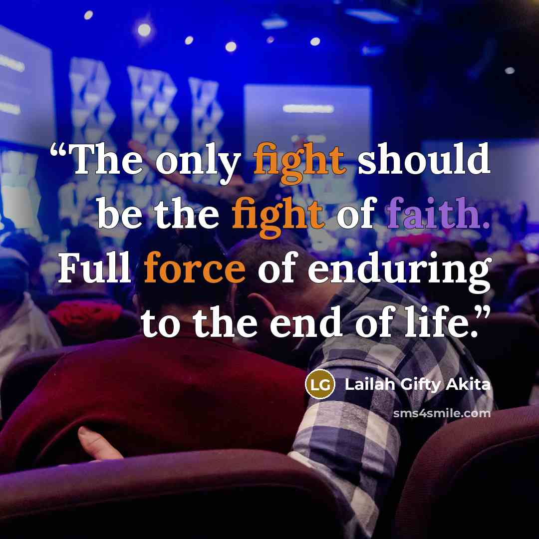 “The only fight should be the fight of faith. Full force of enduring to the end of life.” quote by Lailah Gifty Akita