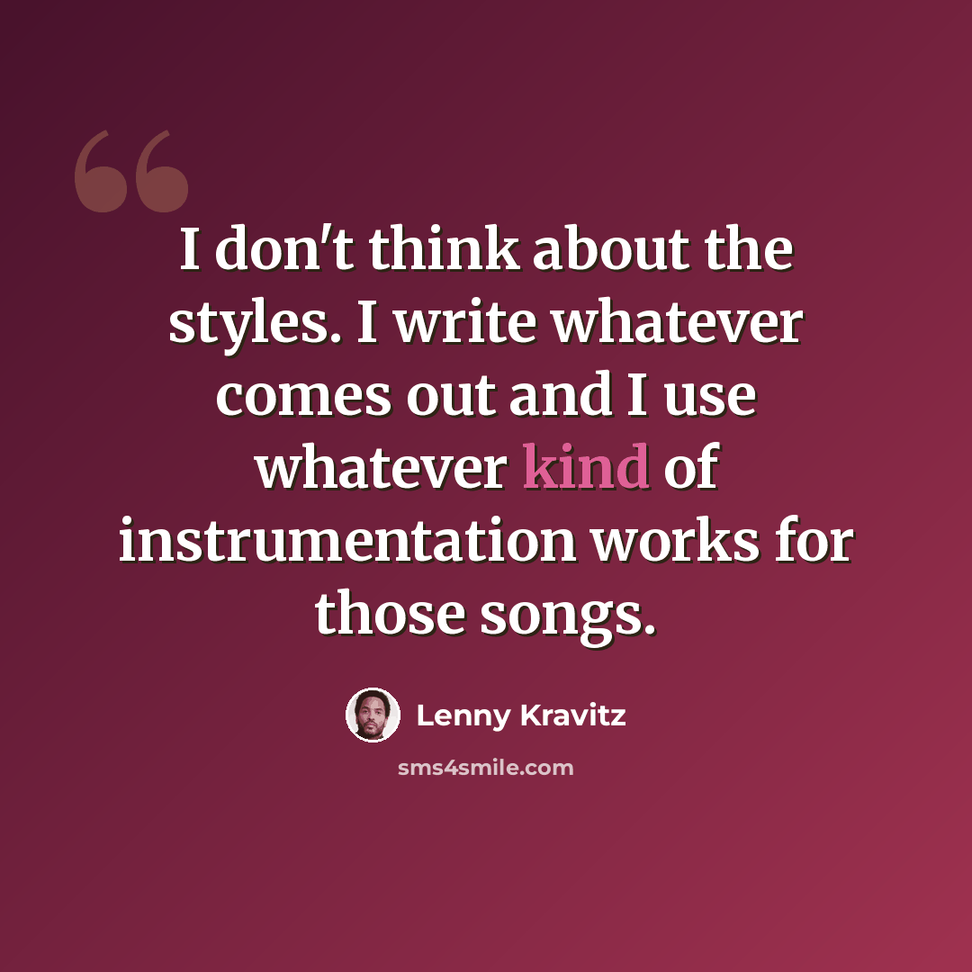 “I don't think about the styles. I write whatever comes out and I use whatever kind of instrumentation works for those songs.” quote by Lenny Kravitz