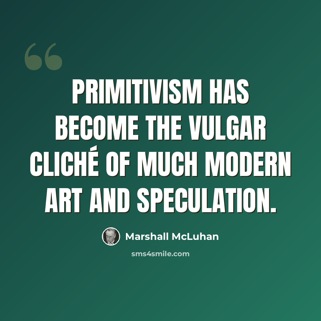 “Primitivism has become the vulgar cliché of much modern art and speculation.” quote by Marshall McLuhan