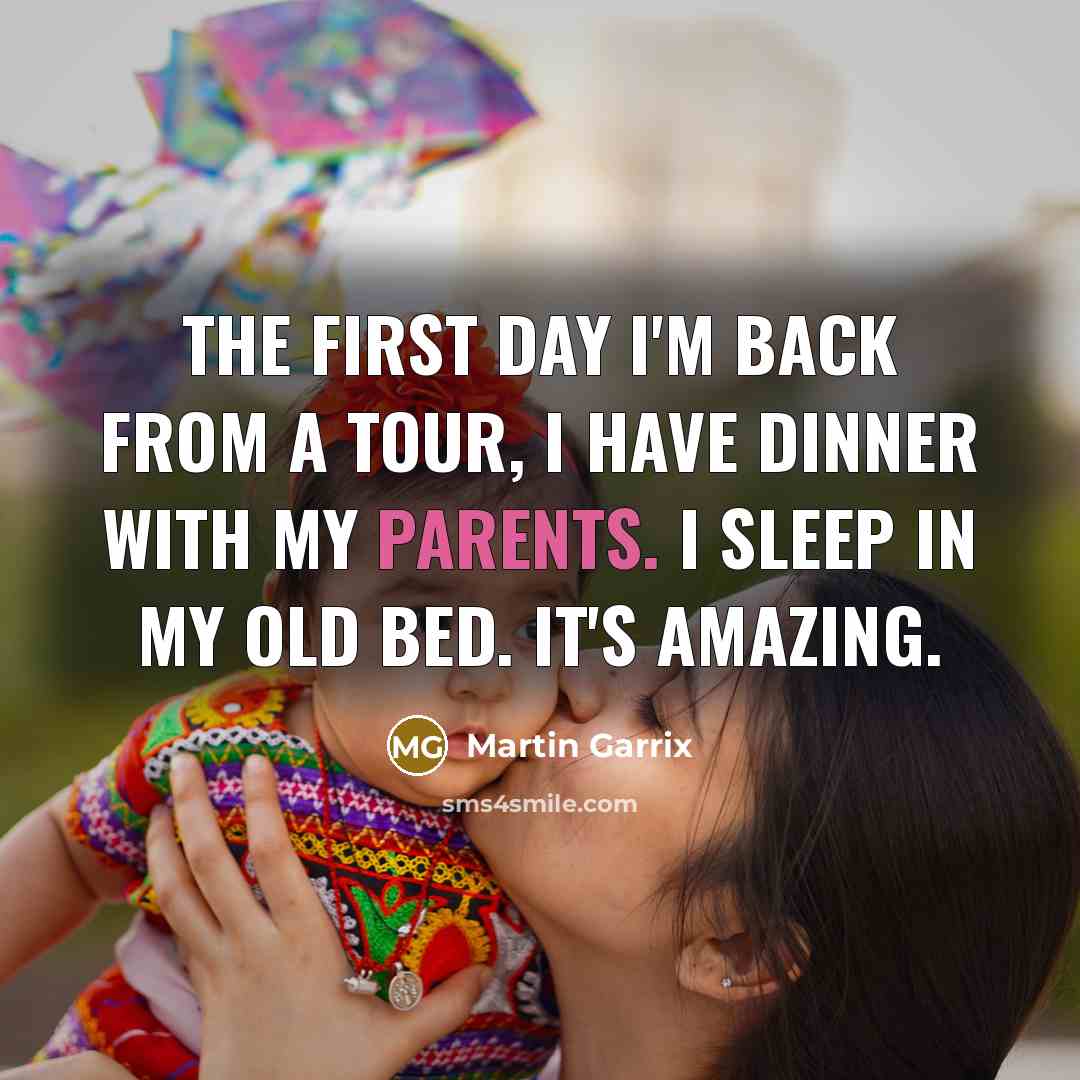 “The first day I'm back from a tour, I have dinner with my parents. I sleep in my old bed. It's amazing.” quote by Martin Garrix