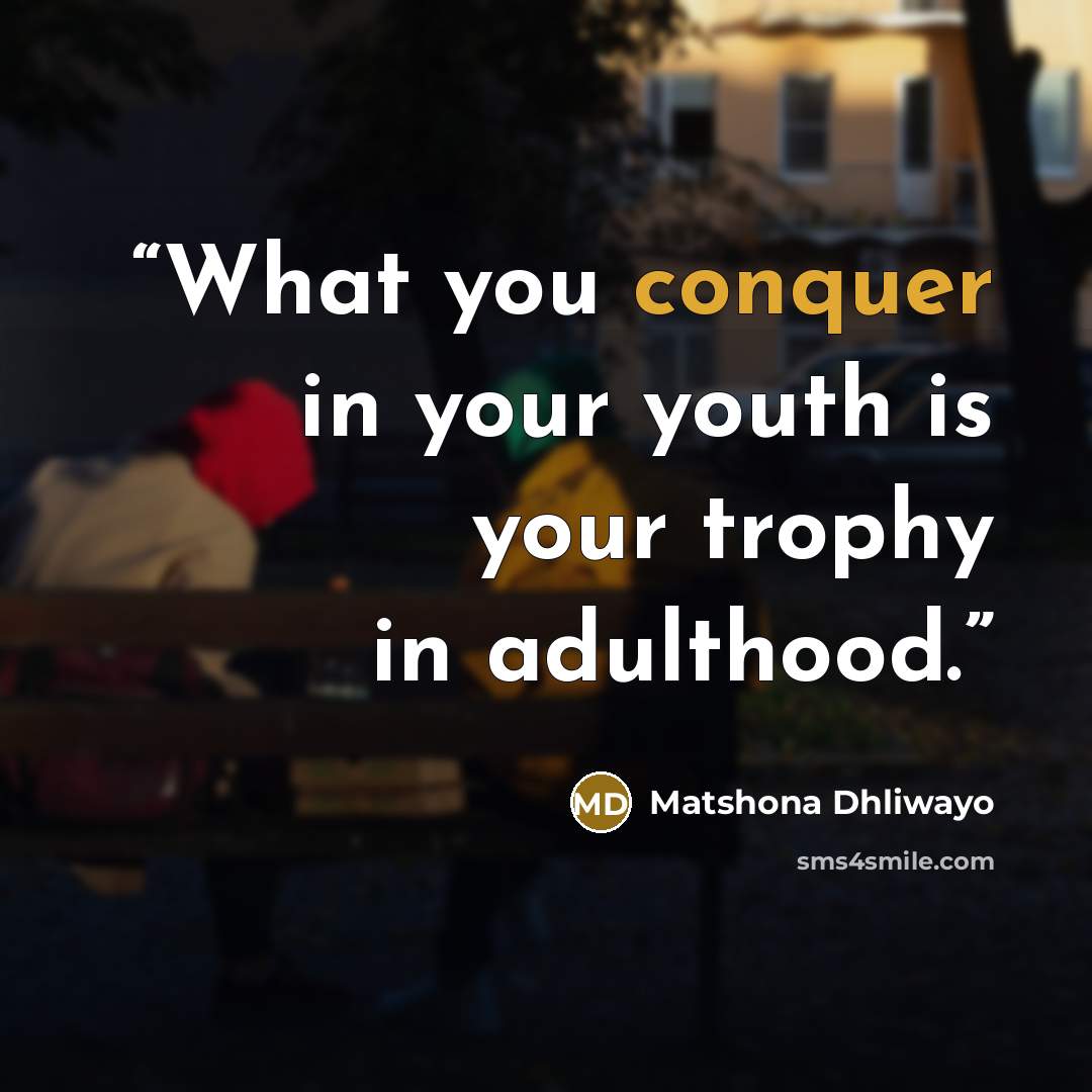 “What you conquer in your youth is your trophy in adulthood.” quote by Matshona Dhliwayo