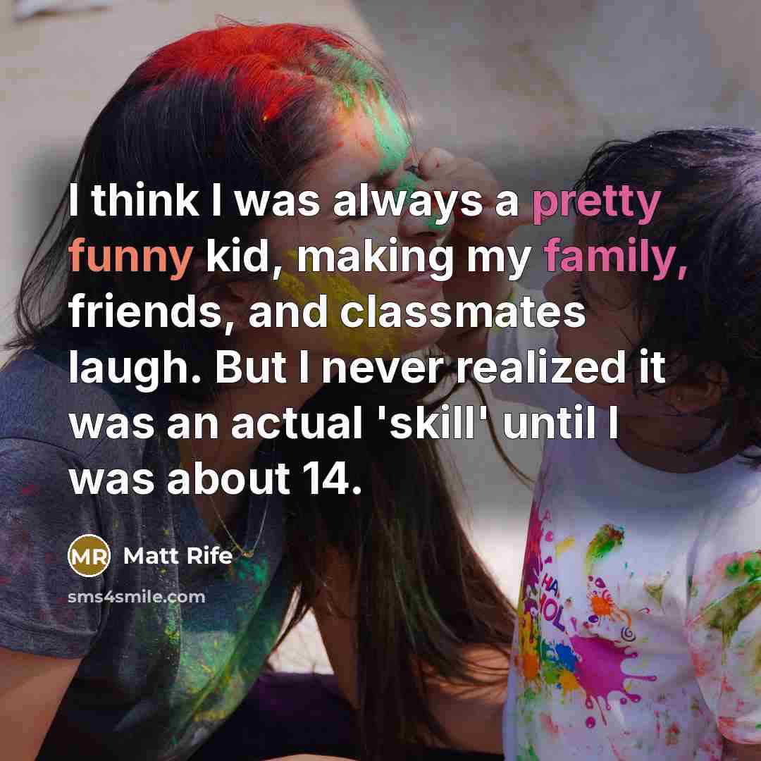 “I think I was always a pretty funny kid, making my family, friends, and classmates laugh. But I never realized it was an actual 'skill' until I was about 14.” quote by Matt Rife