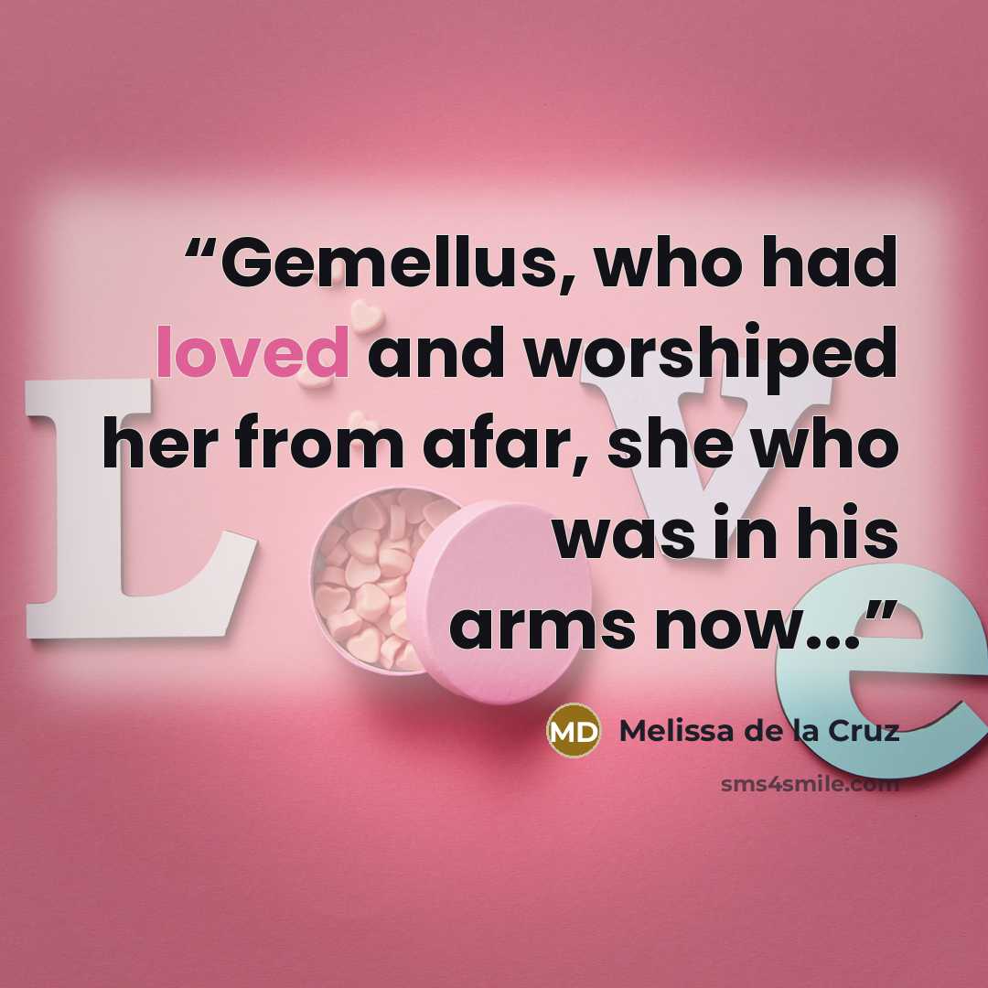 “Gemellus, who had loved and worshiped her from afar, she who was in his arms now...” quote by Melissa de la Cruz
