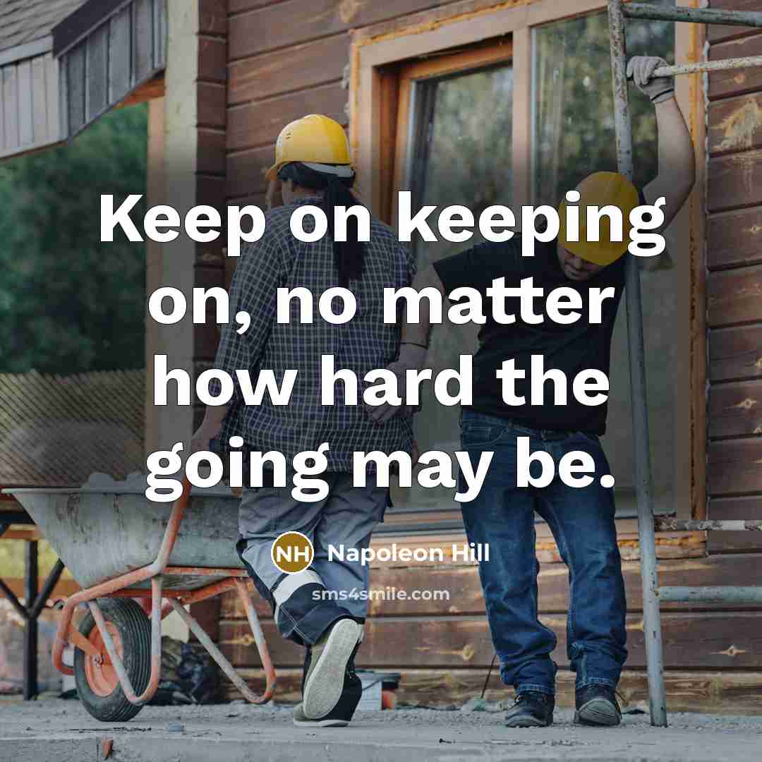 “Keep on keeping on, no matter how hard the going may be.” quote by Napoleon Hill