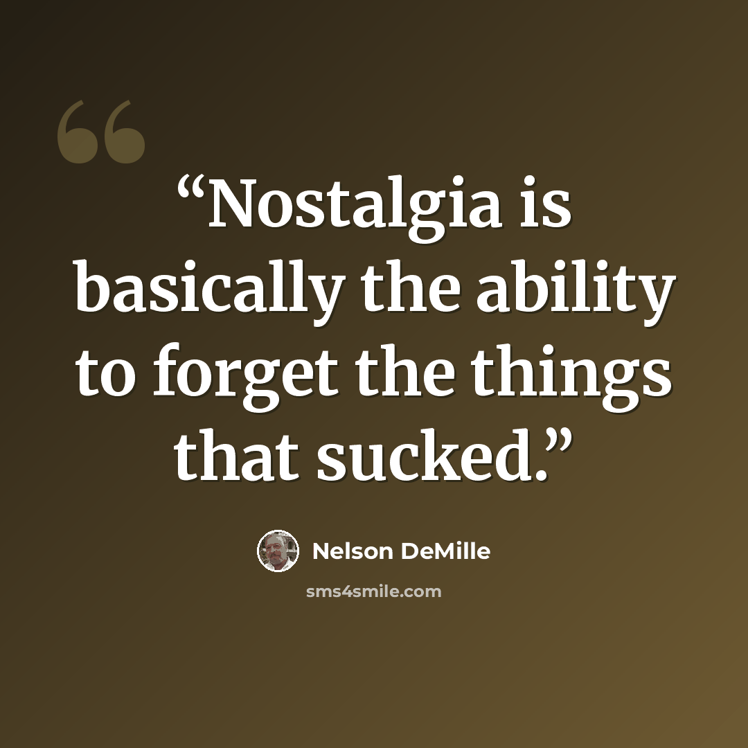 “Nostalgia is basically the ability to forget the things that sucked.” quote by Nelson DeMille