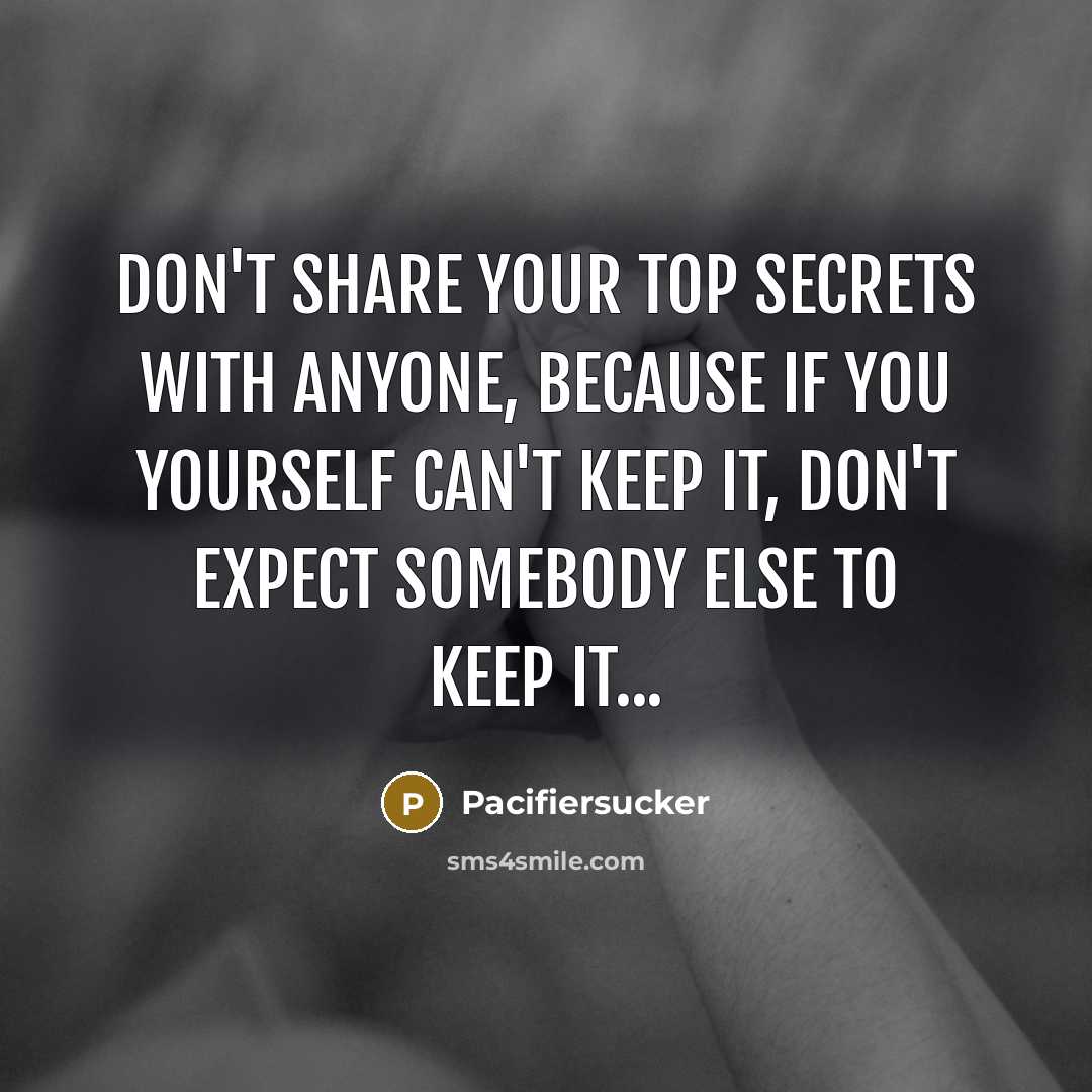 “Don't Share Your Top Secrets With Anyone, Because If You Yourself Can't Keep It, Don't Expect Somebody Else To Keep It...” quote by Pacifiersucker