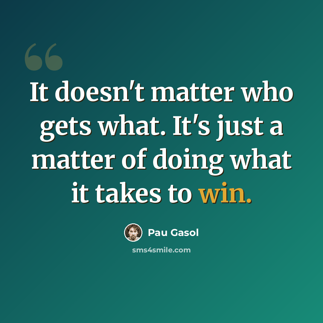 “It doesn't matter who gets what. It's just a matter of doing what it takes to win.” quote by Pau Gasol