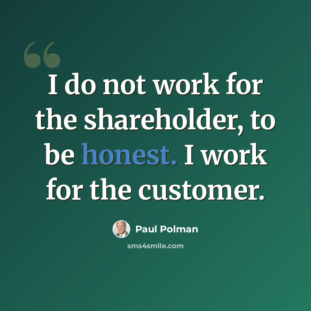 “I do not work for the shareholder, to be honest. I work for the customer.” quote by Paul Polman