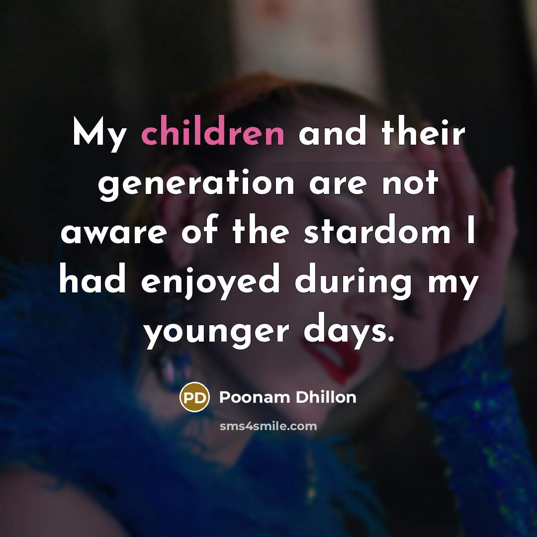 “My children and their generation are not aware of the stardom I had enjoyed during my younger days.” quote by Poonam Dhillon