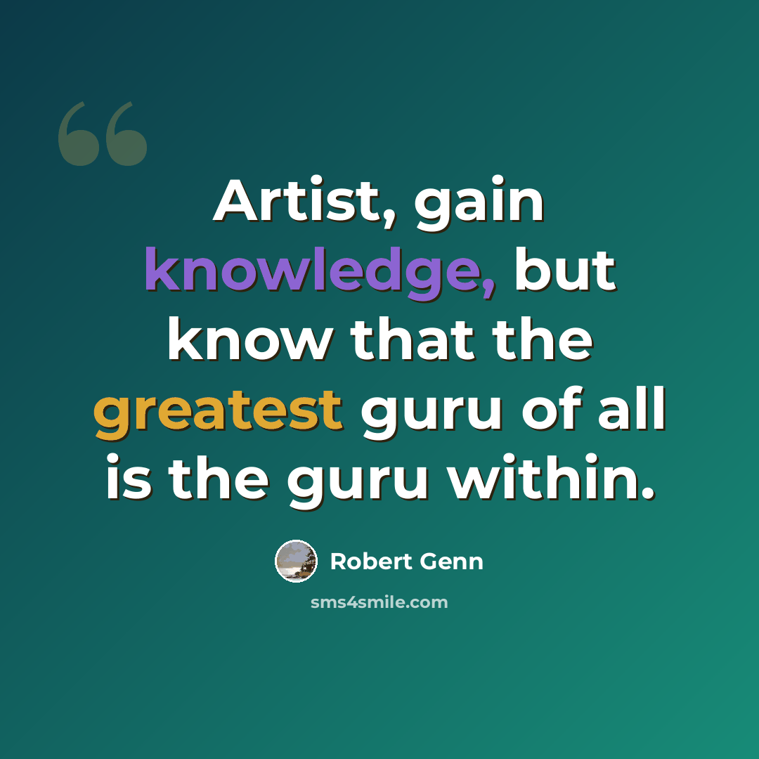 “Artist, gain knowledge, but know that the greatest guru of all is the guru within.” quote by Robert Genn
