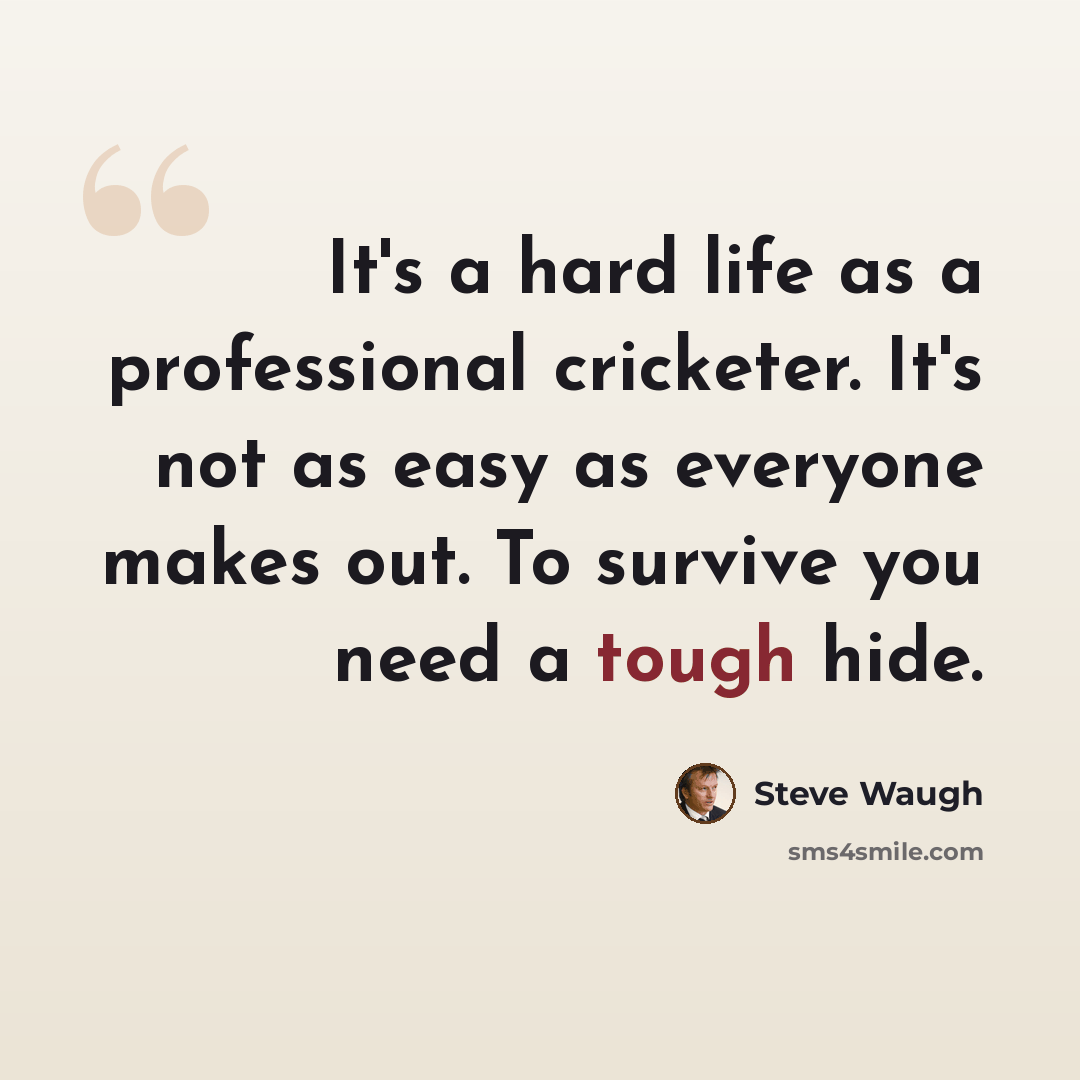 “It's a hard life as a professional cricketer. It's not as easy as everyone makes out. To survive you need a tough hide.” quote by Steve Waugh