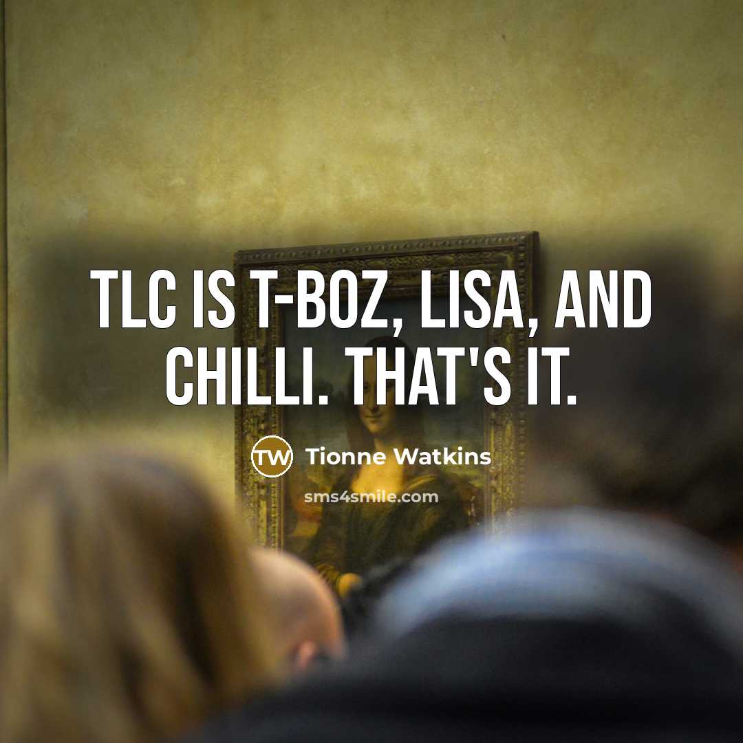 “TLC is T-Boz, Lisa, and Chilli. That's it.” quote by Tionne Watkins