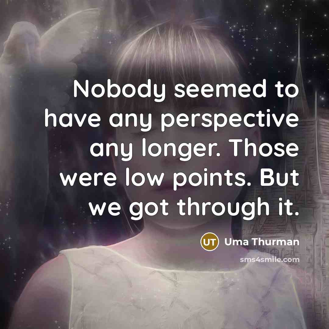 “Nobody seemed to have any perspective any longer. Those were low points. But we got through it.” quote by Uma Thurman