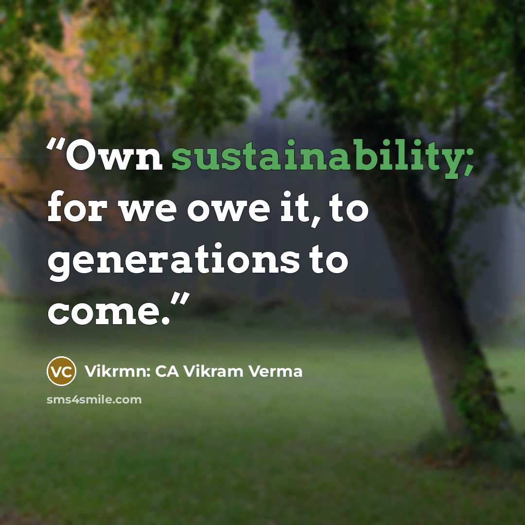 “Own sustainability; for we owe it, to generations to come.” quote by Vikrmn: CA Vikram Verma
