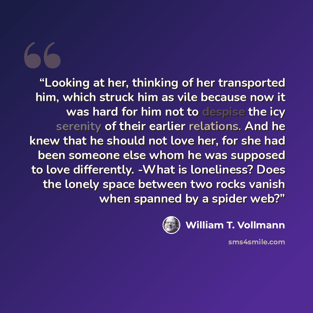 “Looking at her, thinking of her transported him, which struck him as vile because now it was hard for him not to despise the icy serenity of their earlier relations. And he knew that he should not love her, for she had been someone else whom he was supposed to love differently. -What is…” quote by William T. Vollmann