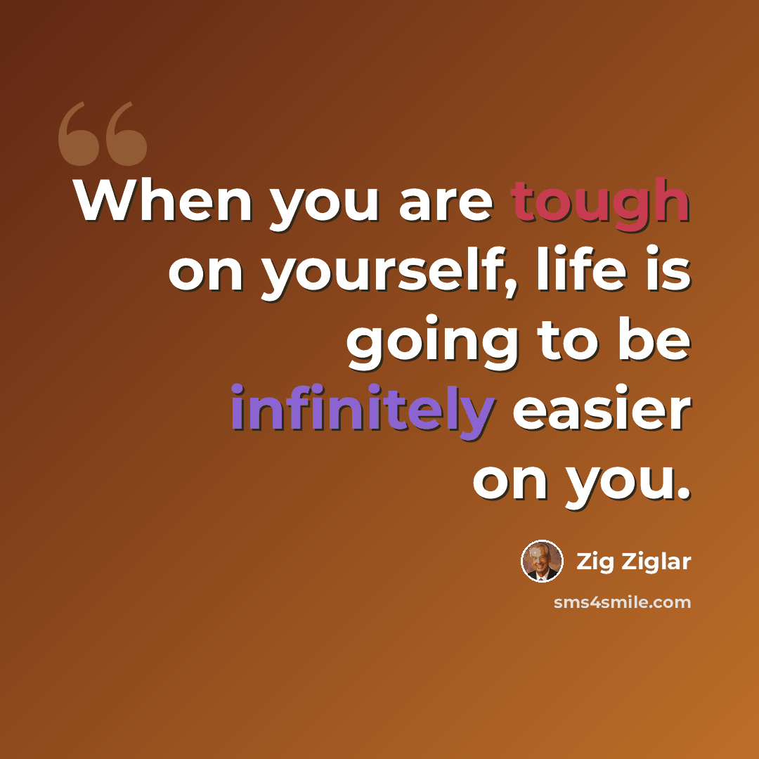 “When you are tough on yourself, life is going to be infinitely easier on you.” quote by Zig Ziglar