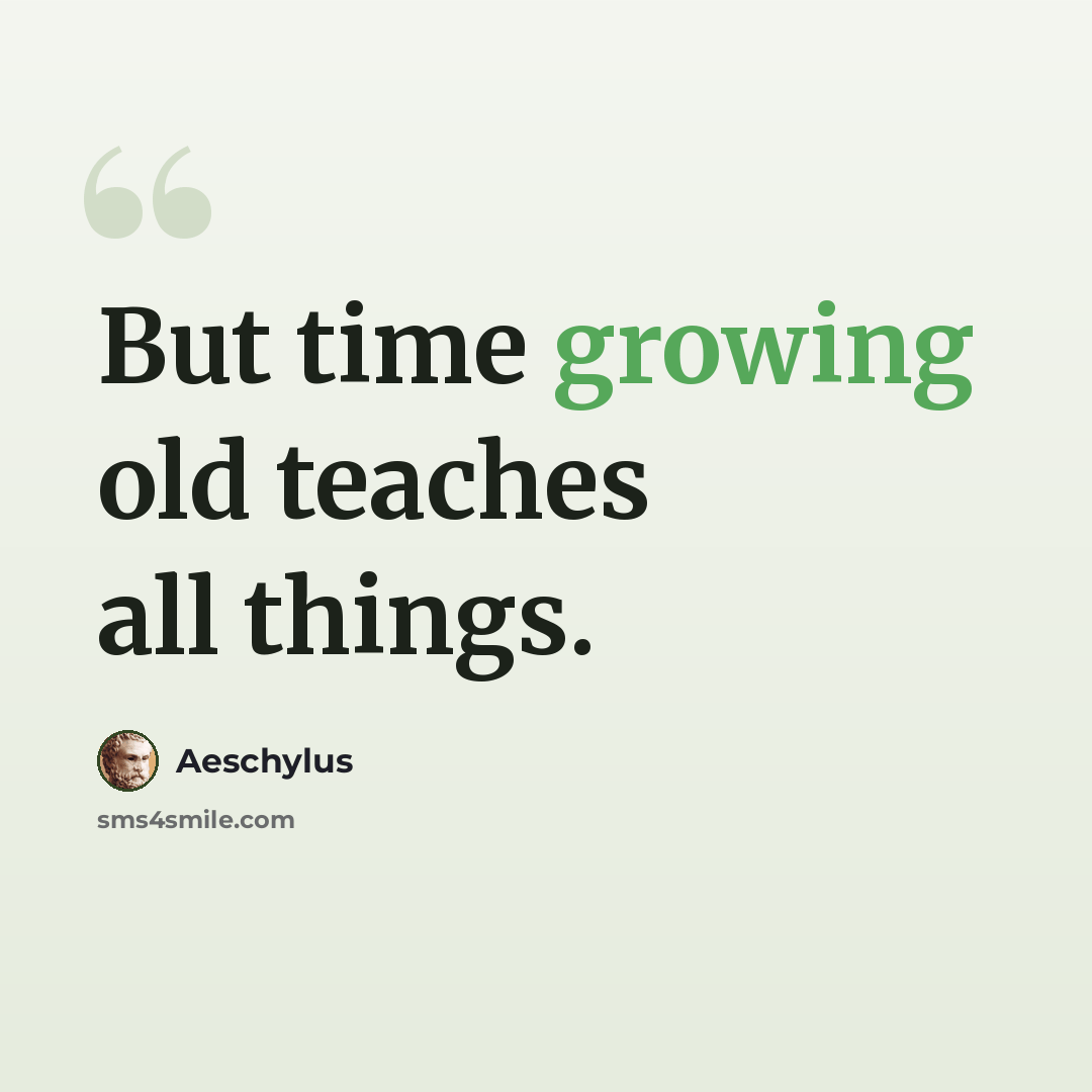 “But time growing old teaches all things.” quote by Aeschylus