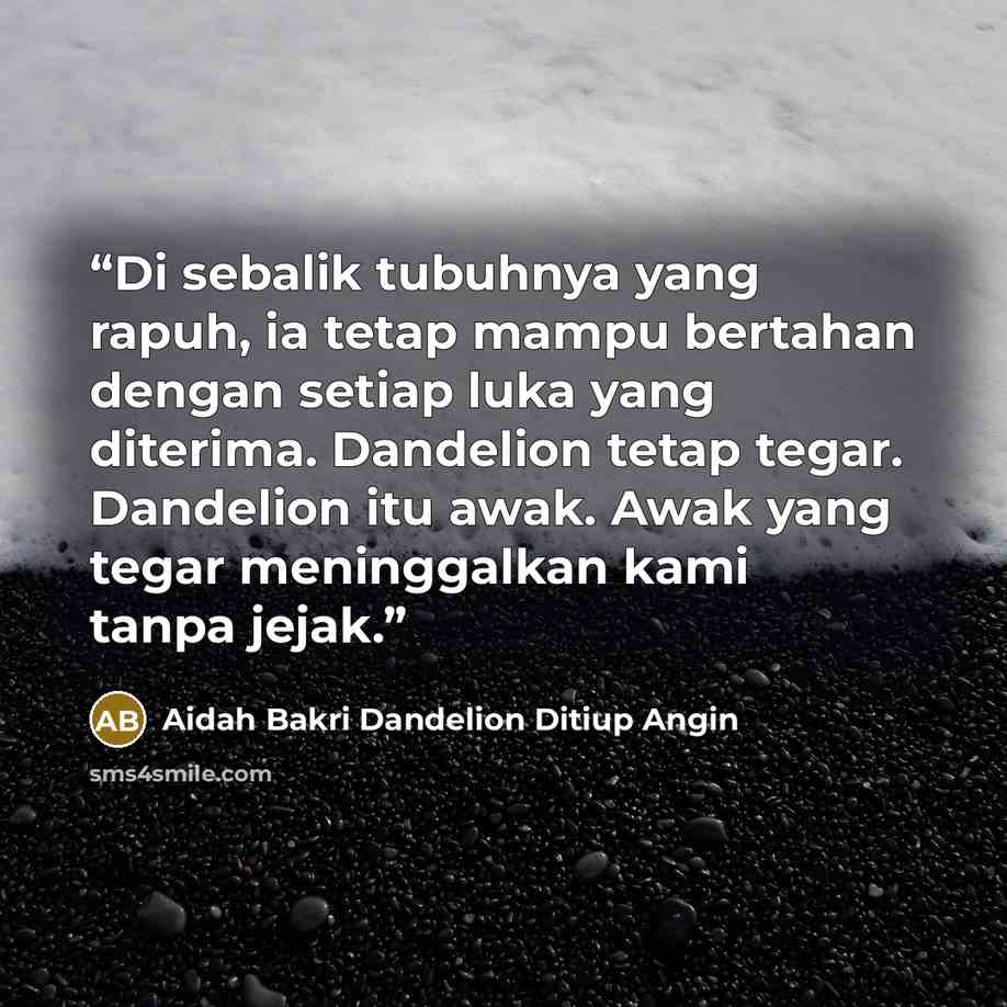 “Di sebalik tubuhnya yang rapuh, ia tetap mampu bertahan dengan setiap luka yang diterima. Dandelion tetap tegar. Dandelion itu awak. Awak yang tegar meninggalkan kami tanpa jejak.” quote by Aidah Bakri Dandelion Ditiup Angin