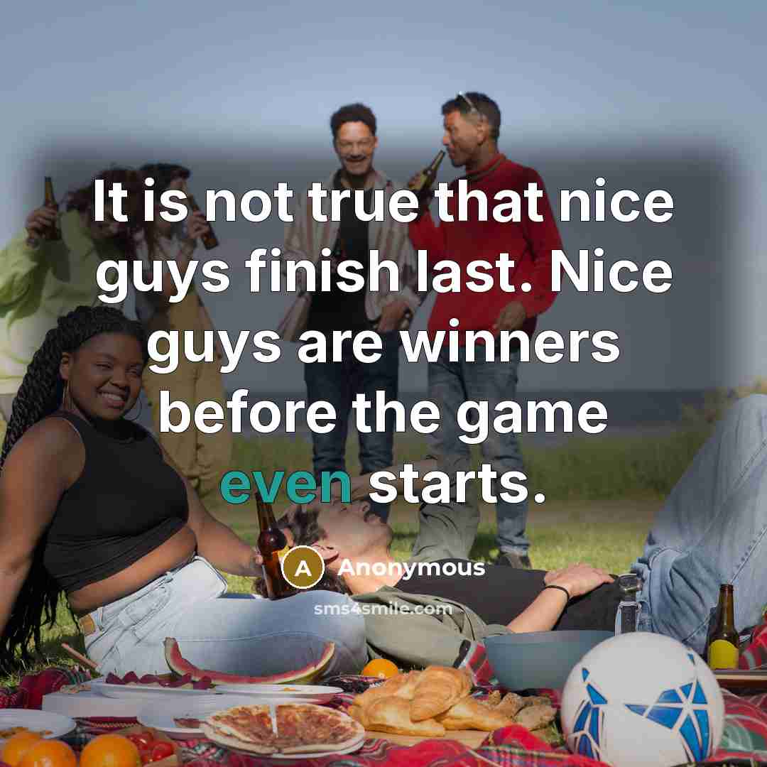 “It is not true that nice guys finish last. Nice guys are winners before the game even starts.” quote by Anonymous