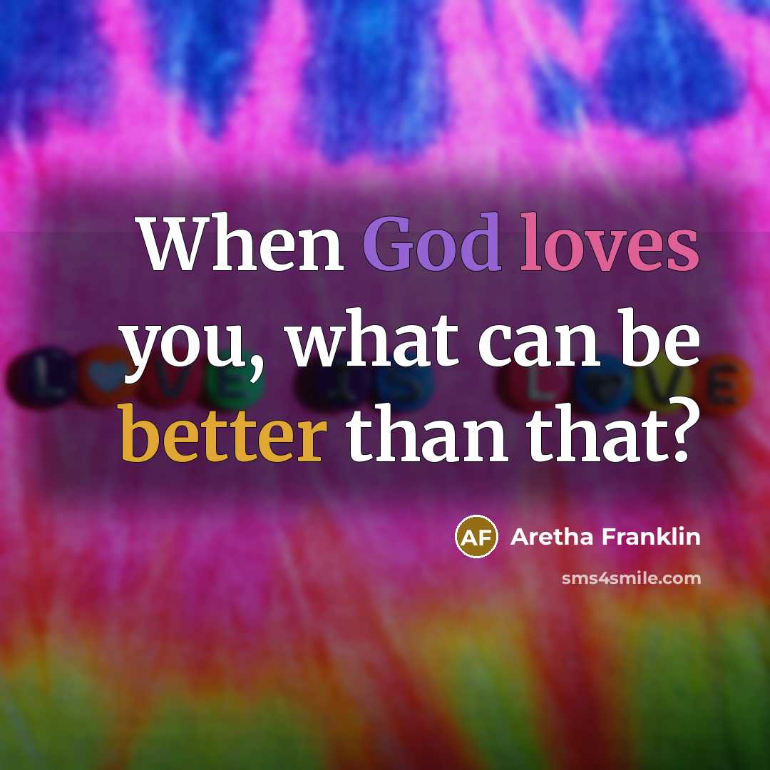 “When God loves you, what can be better than that?” quote by Aretha Franklin