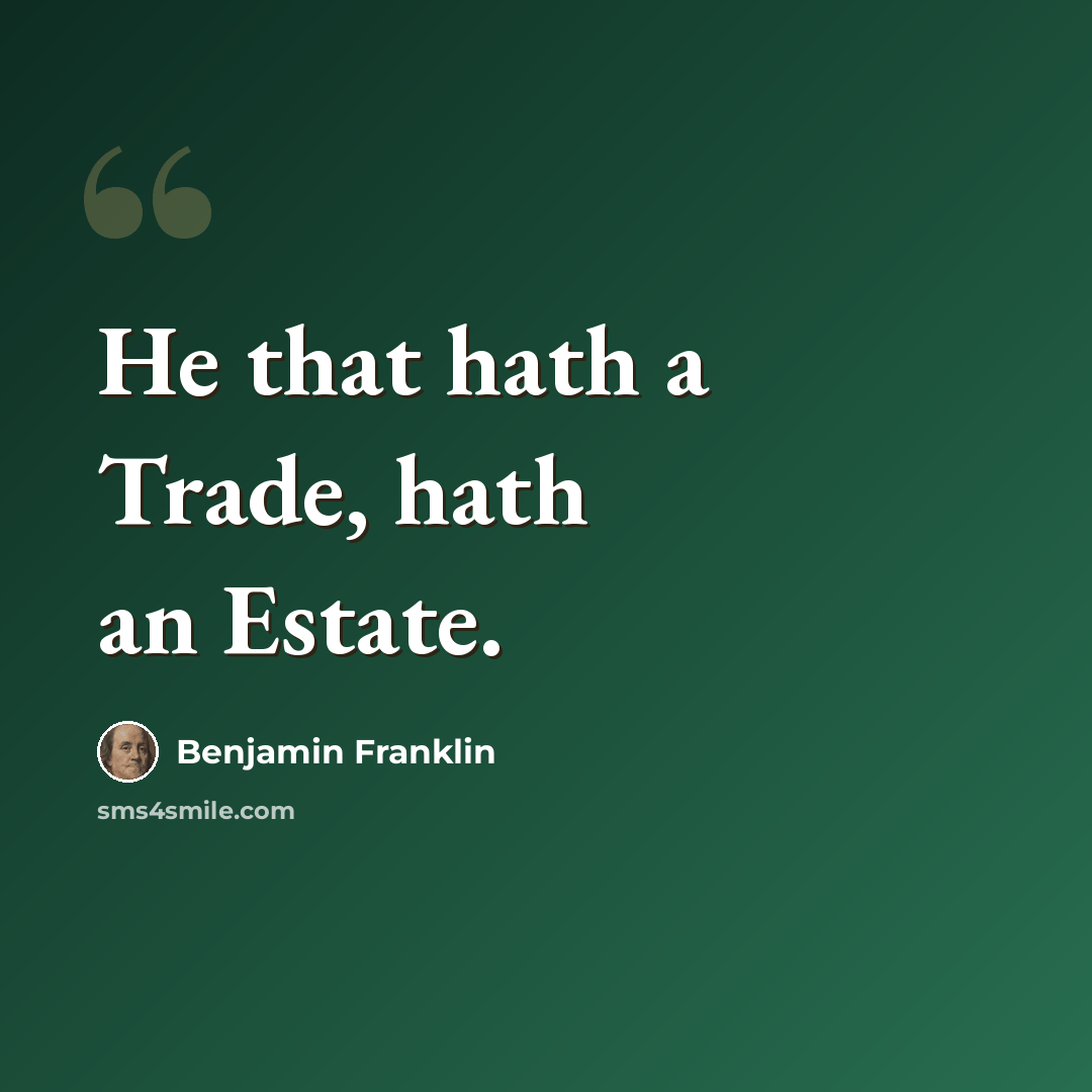 “He that hath a Trade, hath an Estate.” quote by Benjamin Franklin