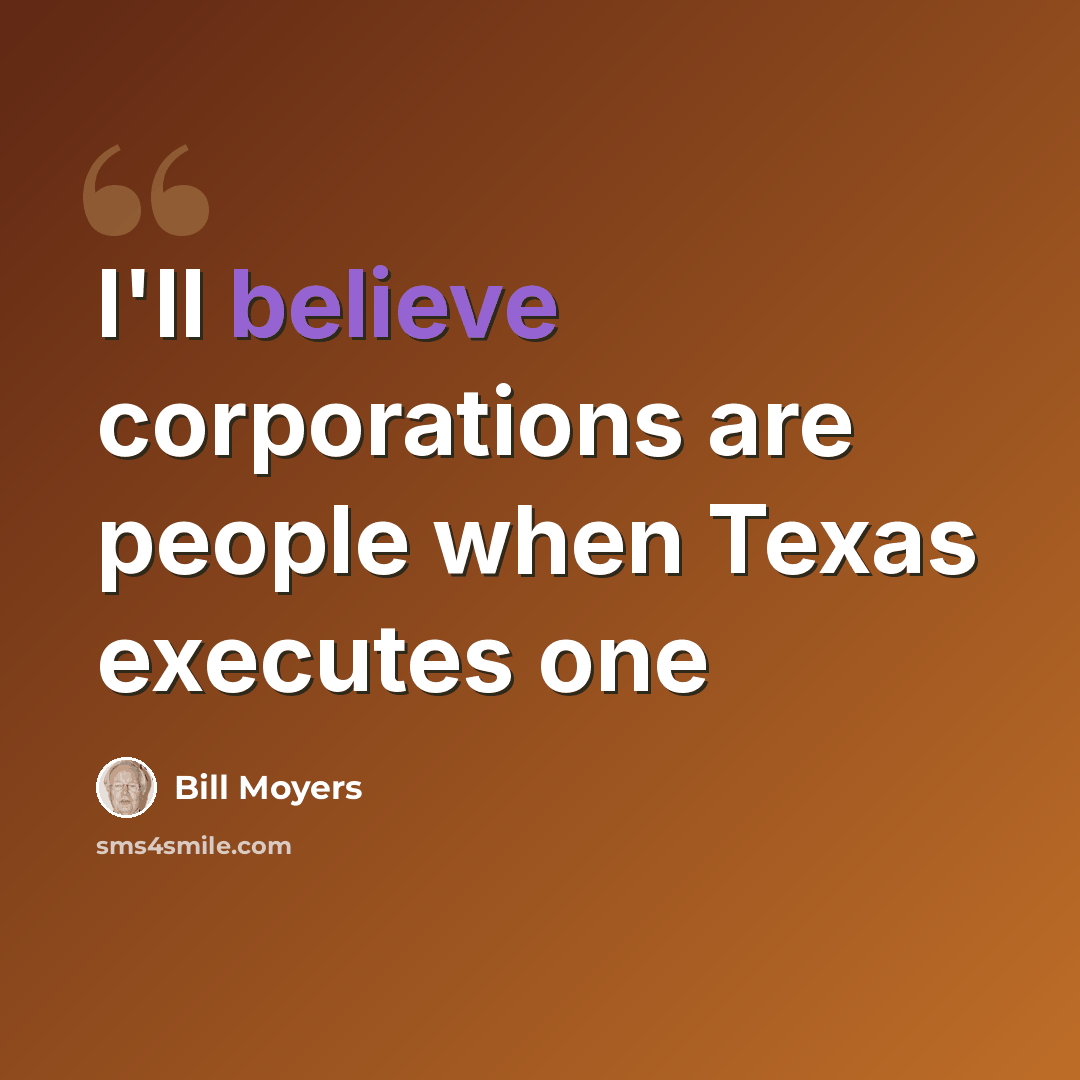 “I'll believe corporations are people when Texas executes one” quote by Bill Moyers