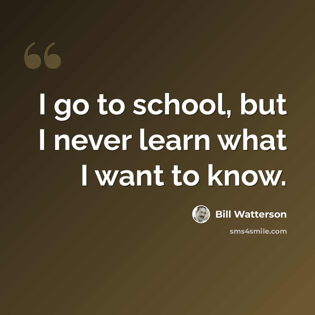 “I go to school, but I never learn what I want to know.” quote by Bill Watterson