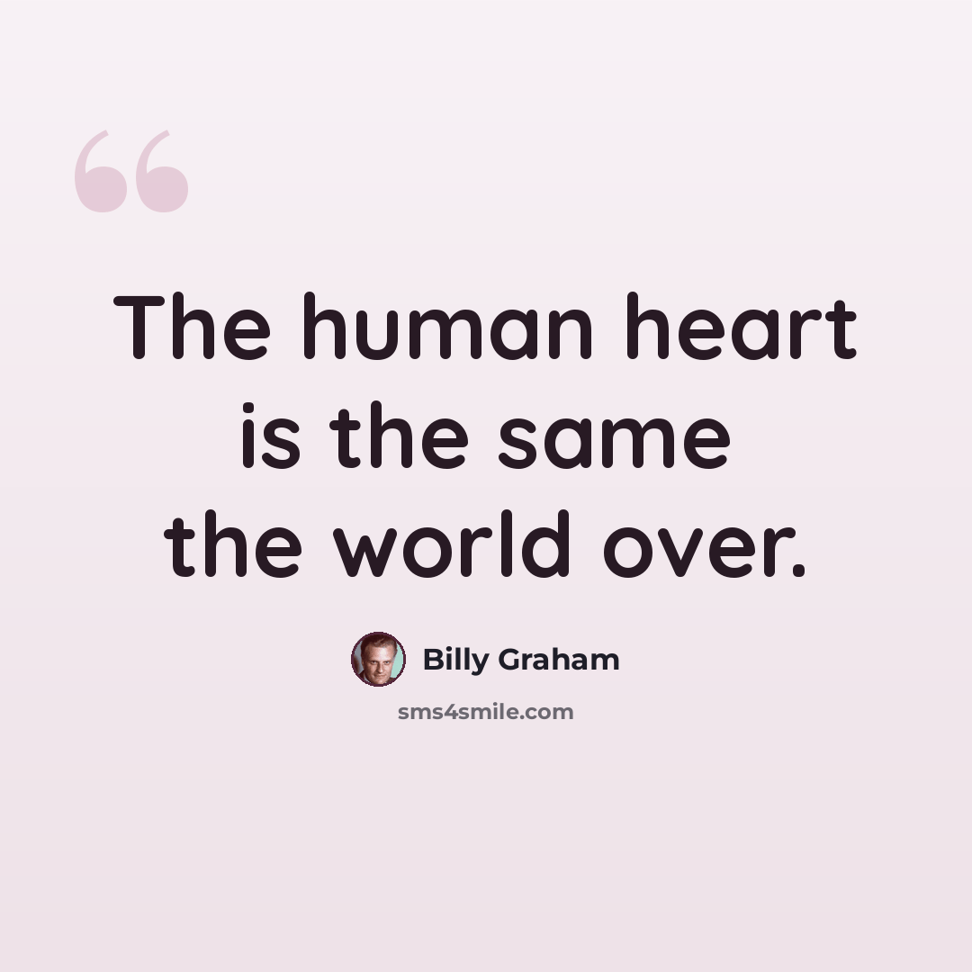 “The human heart is the same the world over.” quote by Billy Graham