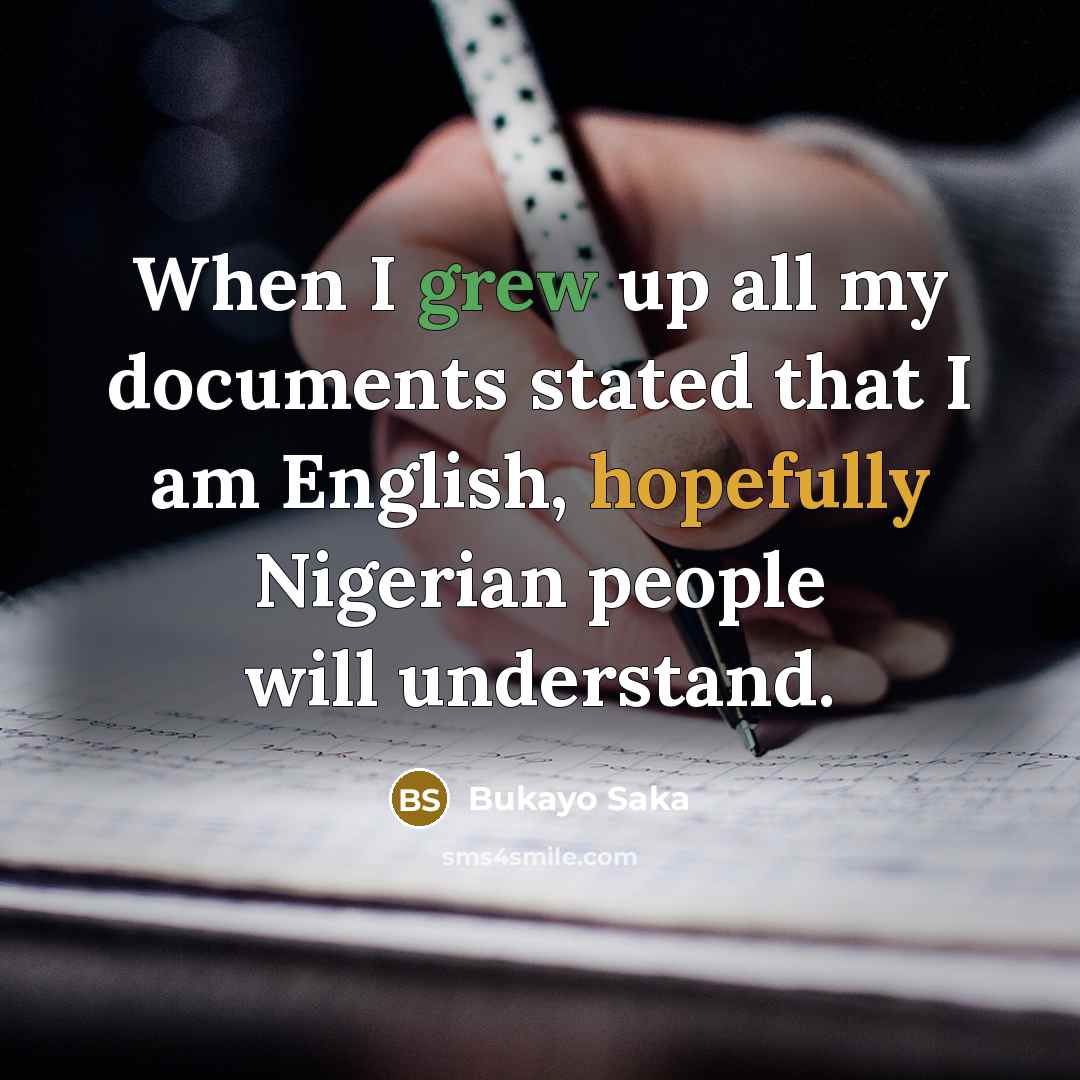 “When I grew up all my documents stated that I am English, hopefully Nigerian people will understand.” quote by Bukayo Saka