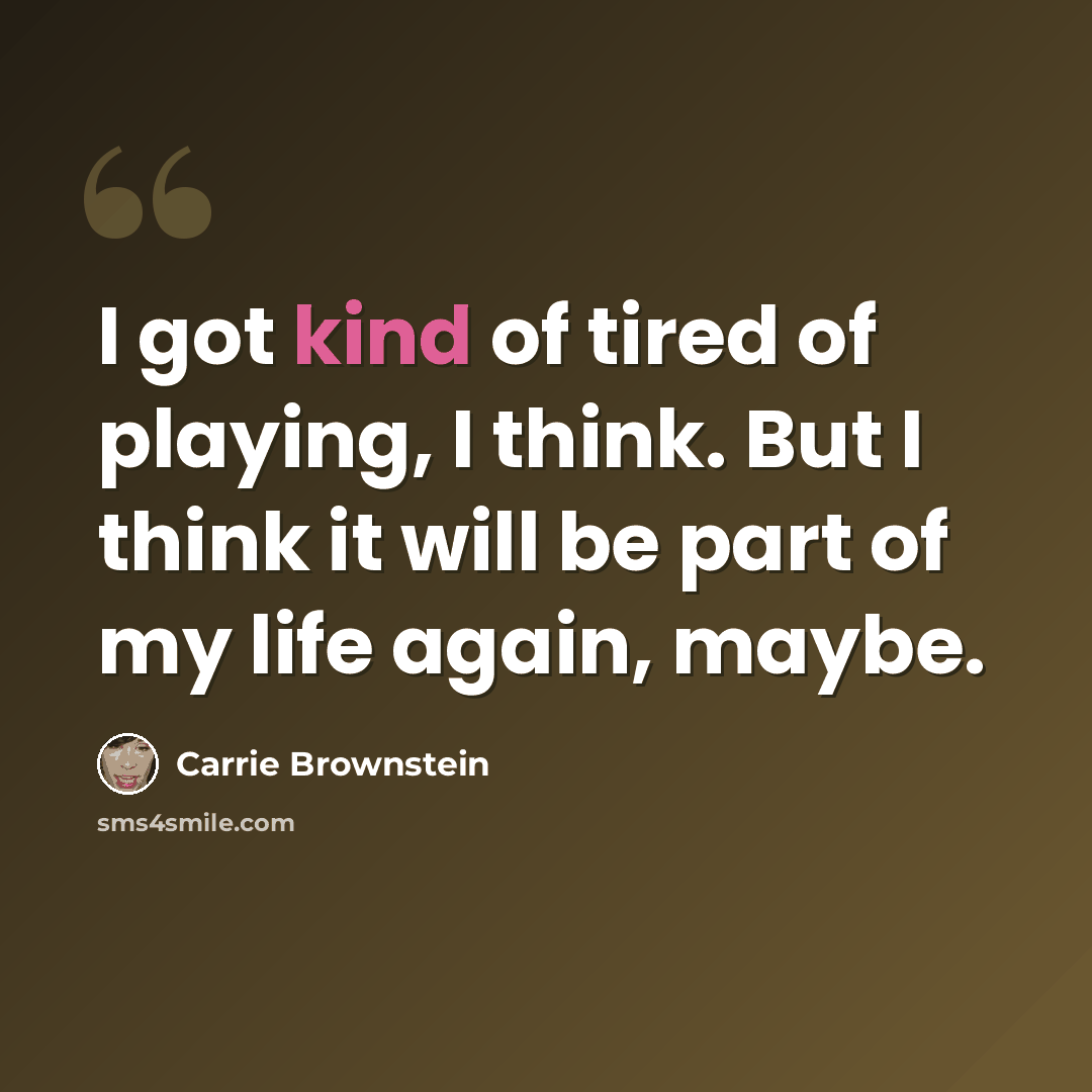 “I got kind of tired of playing, I think. But I think it will be part of my life again, maybe.” quote by Carrie Brownstein