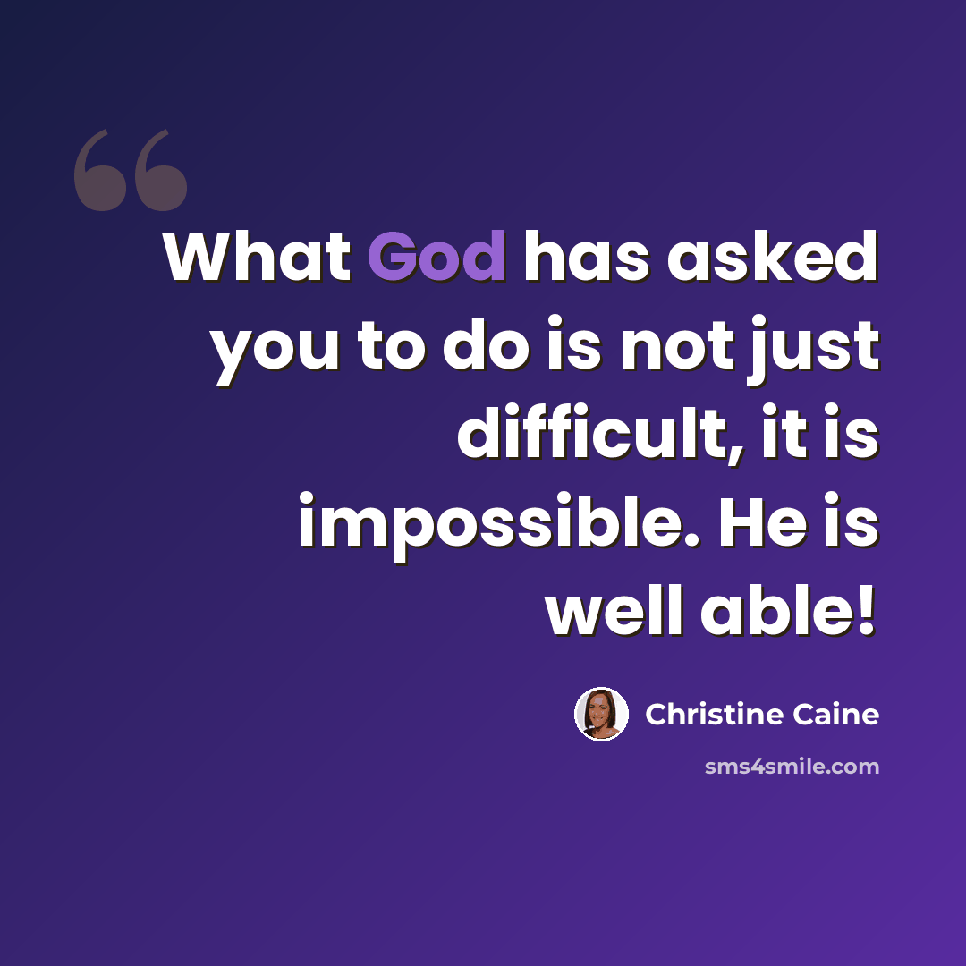 “What God has asked you to do is not just difficult, it is impossible. He is well able!” quote by Christine Caine