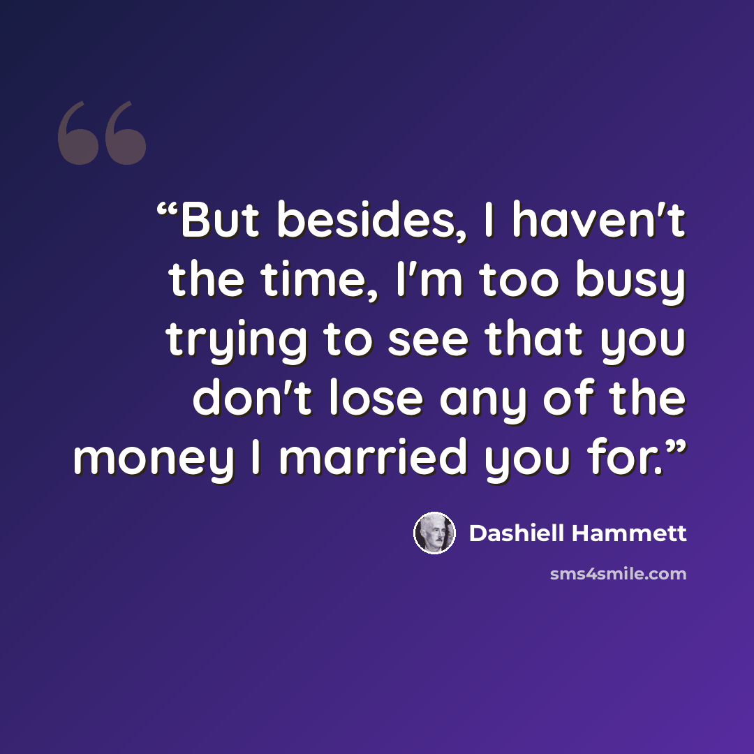 “But besides, I haven't the time, I'm too busy trying to see that you don't lose any of the money I married you for.” quote by Dashiell Hammett