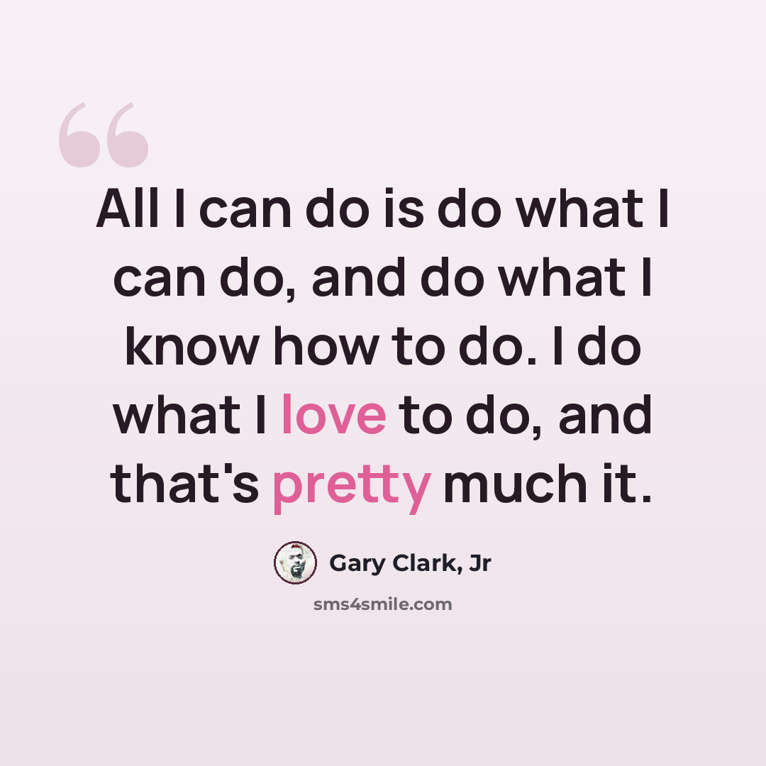 “All I can do is do what I can do, and do what I know how to do. I do what I love to do, and that's pretty much it.” quote by Gary Clark, Jr