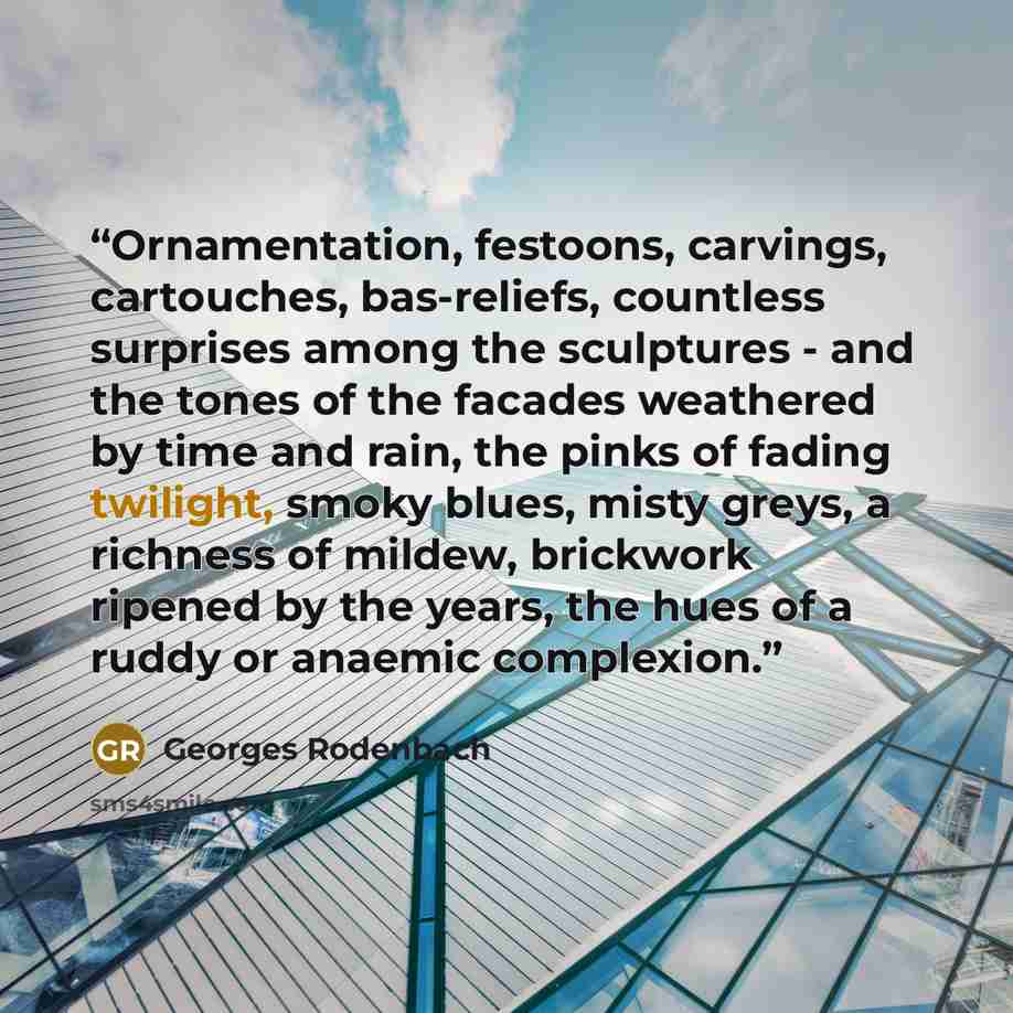 “Ornamentation, festoons, carvings, cartouches, bas-reliefs, countless surprises among the sculptures - and the tones of the facades weathered by time and rain, the pinks of fading twilight, smoky blues, misty greys, a richness of mildew, brickwork ripened by the years, the hues of a ruddy or…” quote by Georges Rodenbach