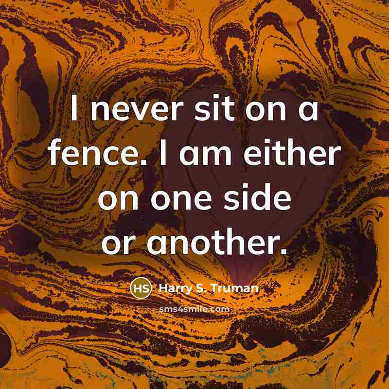 “I never sit on a fence. I am either on one side or another.” quote by Harry S. Truman