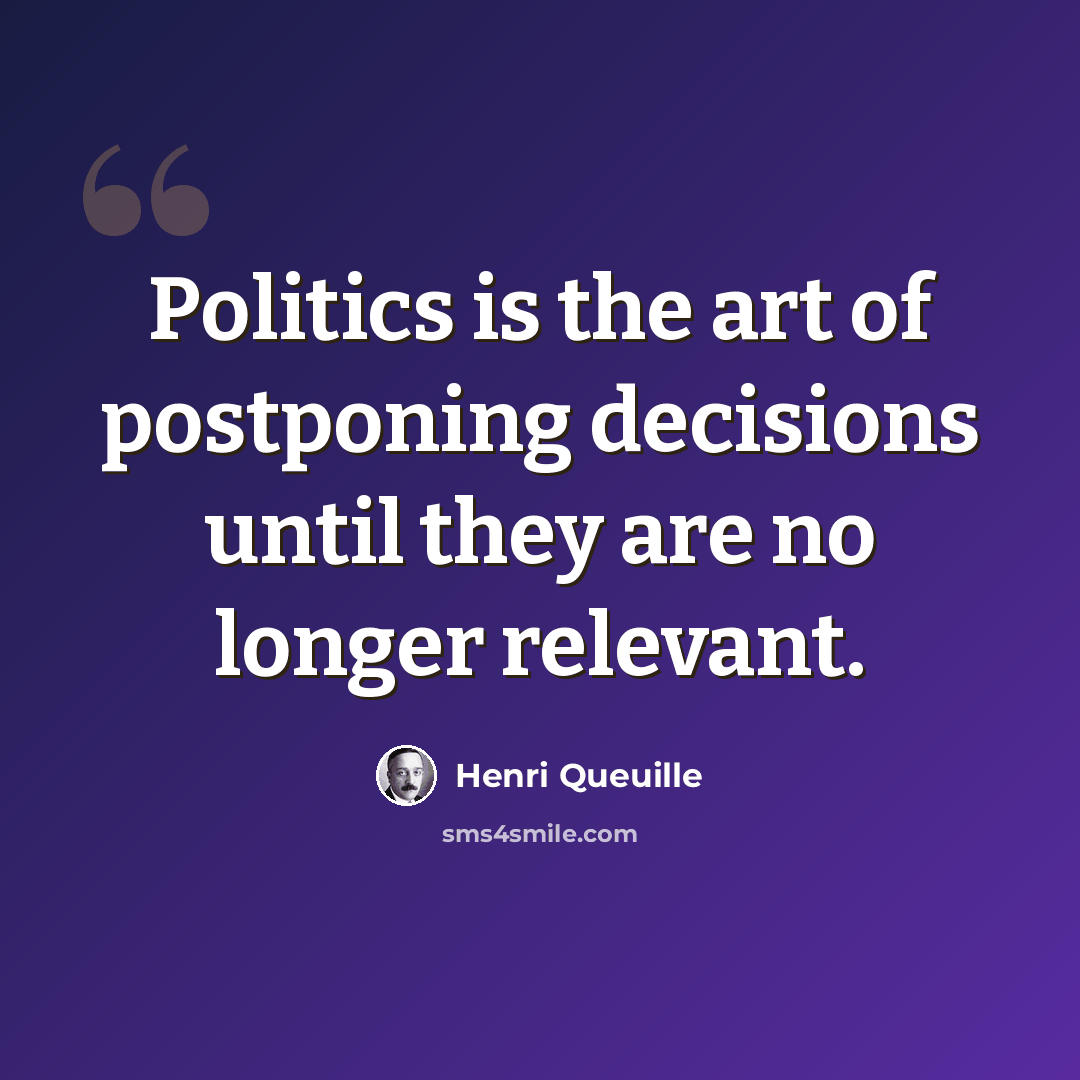 “Politics is the art of postponing decisions until they are no longer relevant.” quote by Henri Queuille