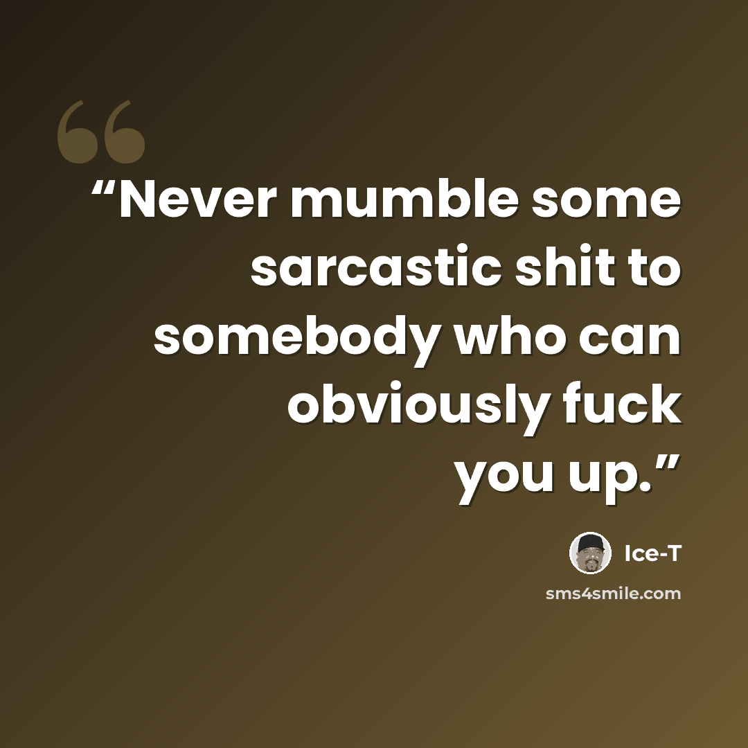 “Never mumble some sarcastic shit to somebody who can obviously fuck you up.” quote by Ice-T