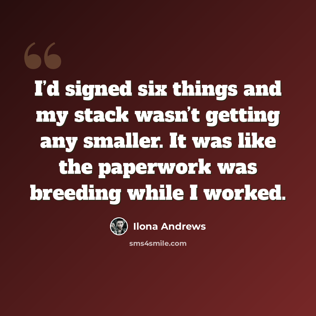 “I’d signed six things and my stack wasn’t getting any smaller. It was like the paperwork was breeding while I worked.” quote by Ilona Andrews