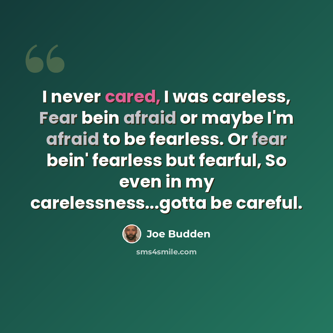 “I never cared, I was careless, Fear bein afraid or maybe I'm afraid to be fearless. Or fear bein' fearless but fearful, So even in my carelessness...gotta be careful.” quote by Joe Budden