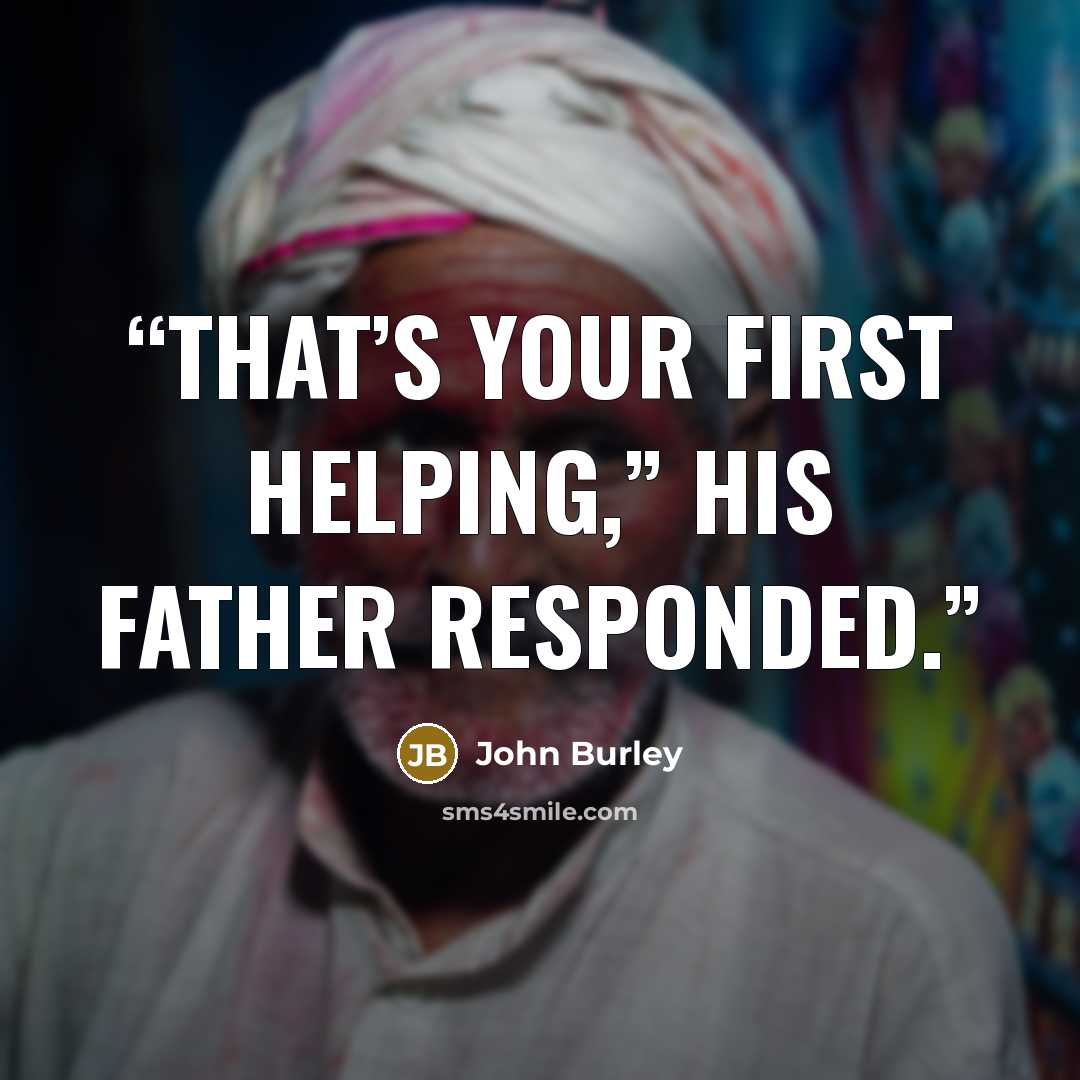 “That’s your first helping,” his father responded.” quote by John Burley