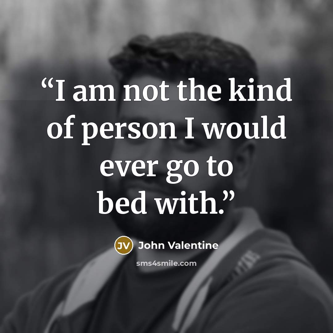 “I am not the kind of person I would ever go to bed with.” quote by John Valentine