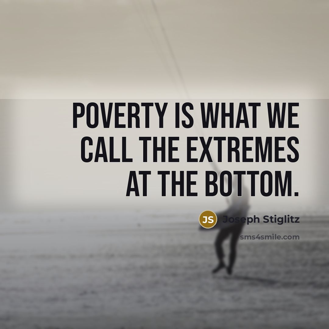 “Poverty is what we call the extremes at the bottom.” quote by Joseph Stiglitz