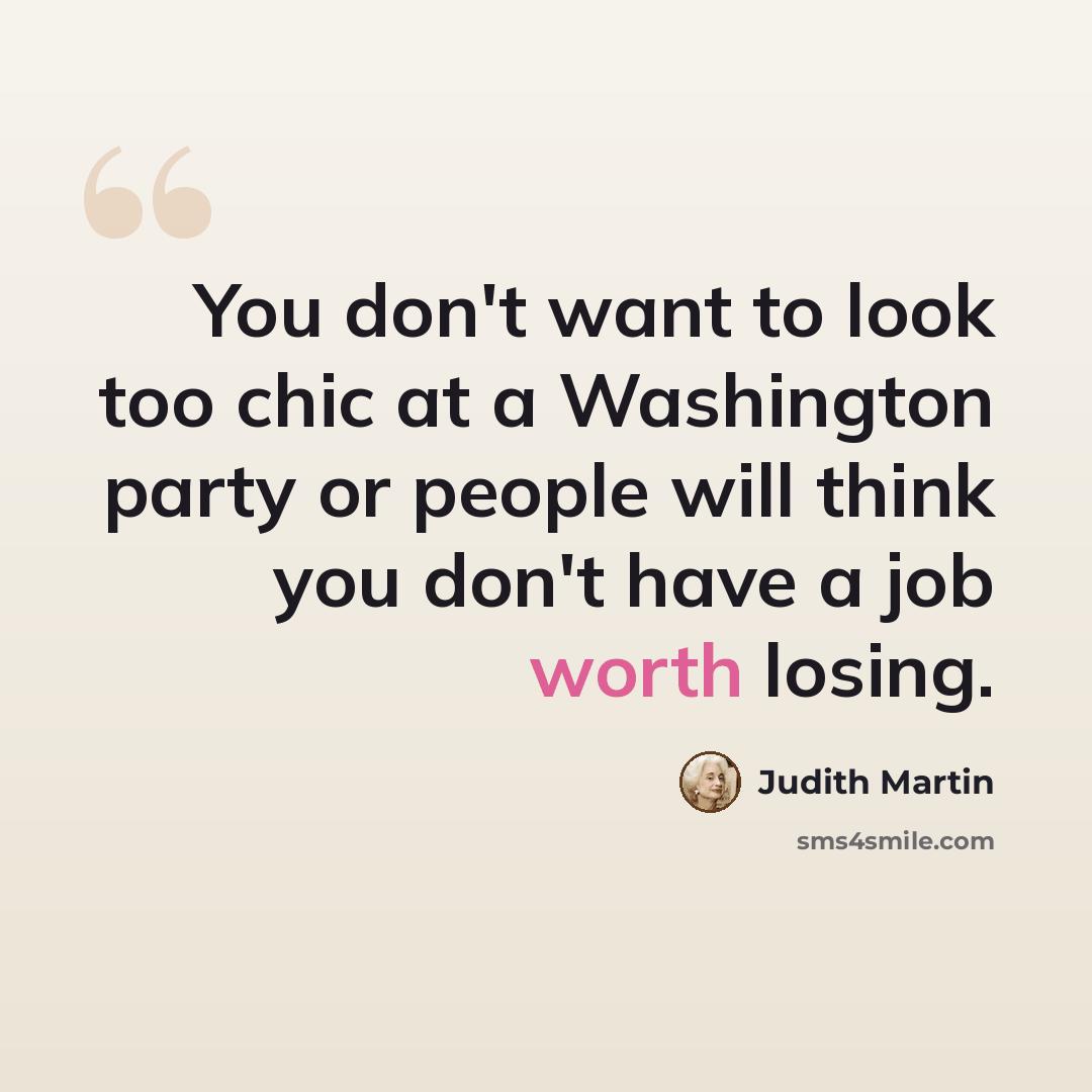 “You don't want to look too chic at a Washington party or people will think you don't have a job worth losing.” quote by Judith Martin