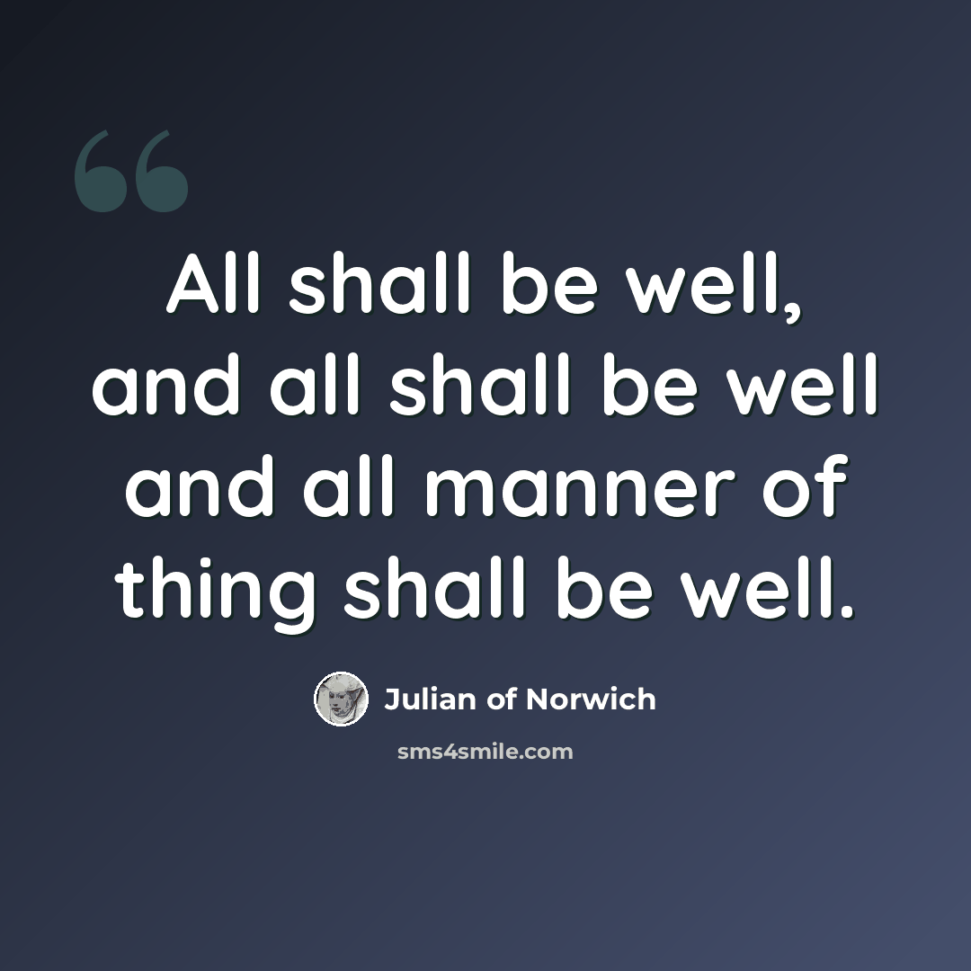 “All shall be well, and all shall be well and all manner of thing shall be well.” quote by Julian of Norwich