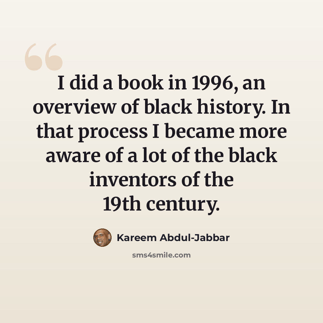 “I did a book in 1996, an overview of black history. In that process I became more aware of a lot of the black inventors of the 19th century.” quote by Kareem Abdul-Jabbar