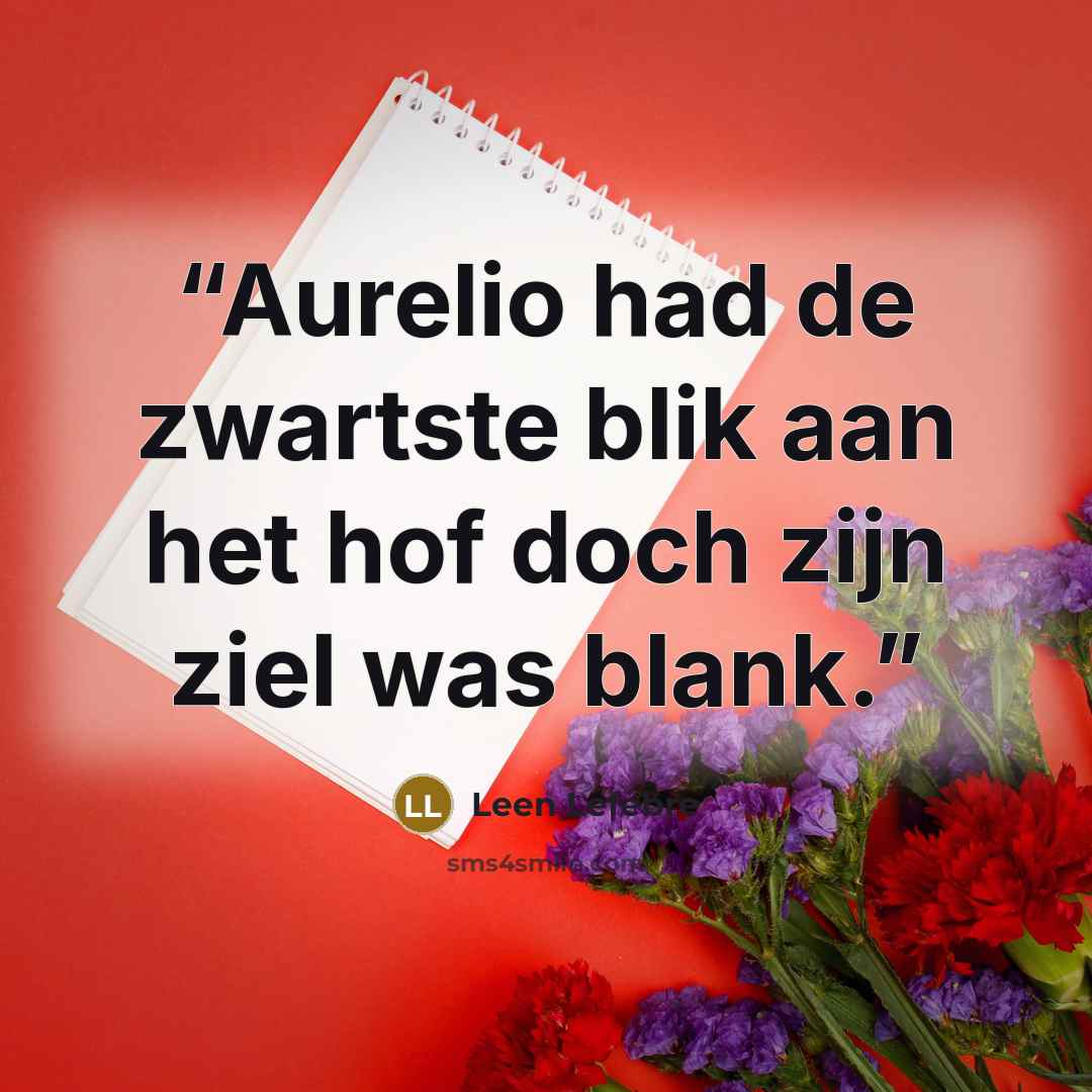 “Aurelio had de zwartste blik aan het hof doch zijn ziel was blank.” quote by Leen Lefebre