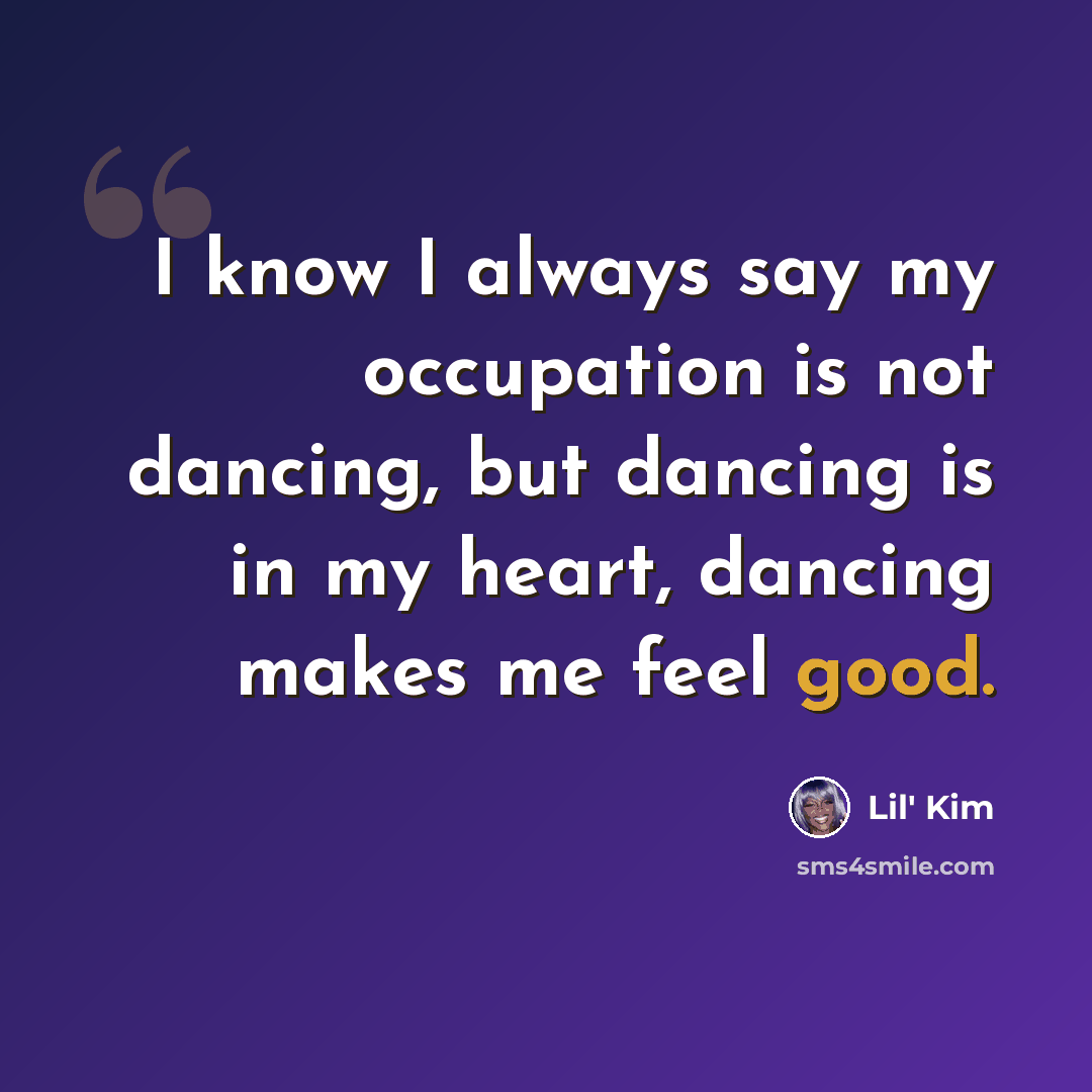 “I know I always say my occupation is not dancing, but dancing is in my heart, dancing makes me feel good.” quote by Lil' Kim