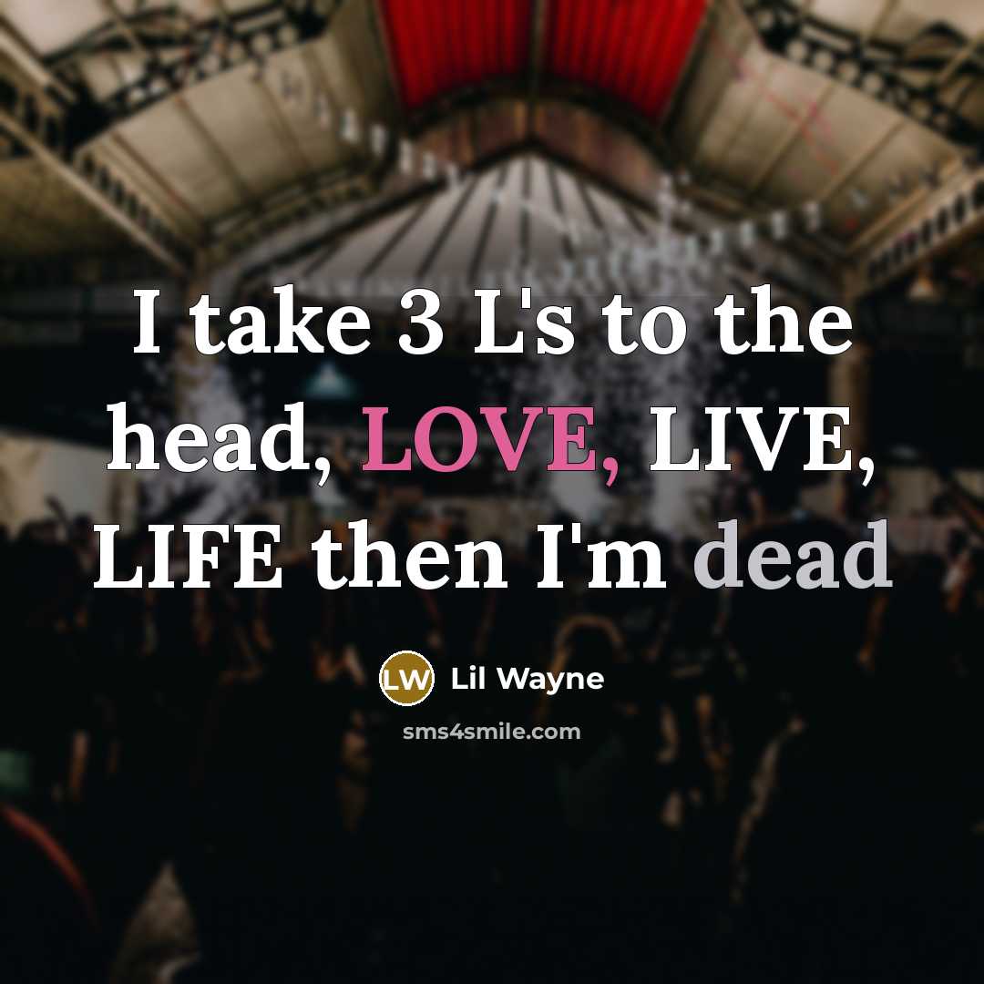 “I take 3 L's to the head, LOVE, LIVE, LIFE then I'm dead” quote by Lil Wayne