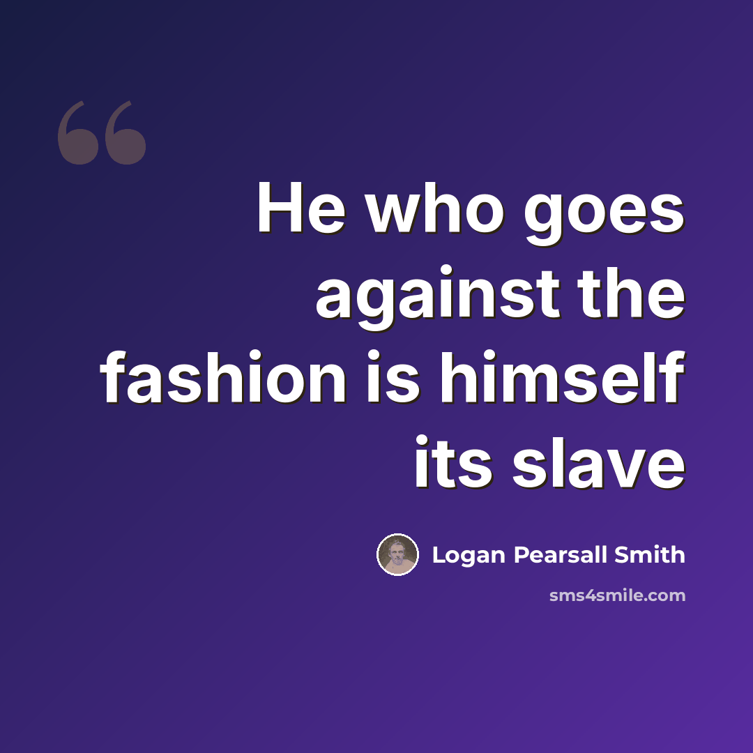 “He who goes against the fashion is himself its slave” quote by Logan Pearsall Smith