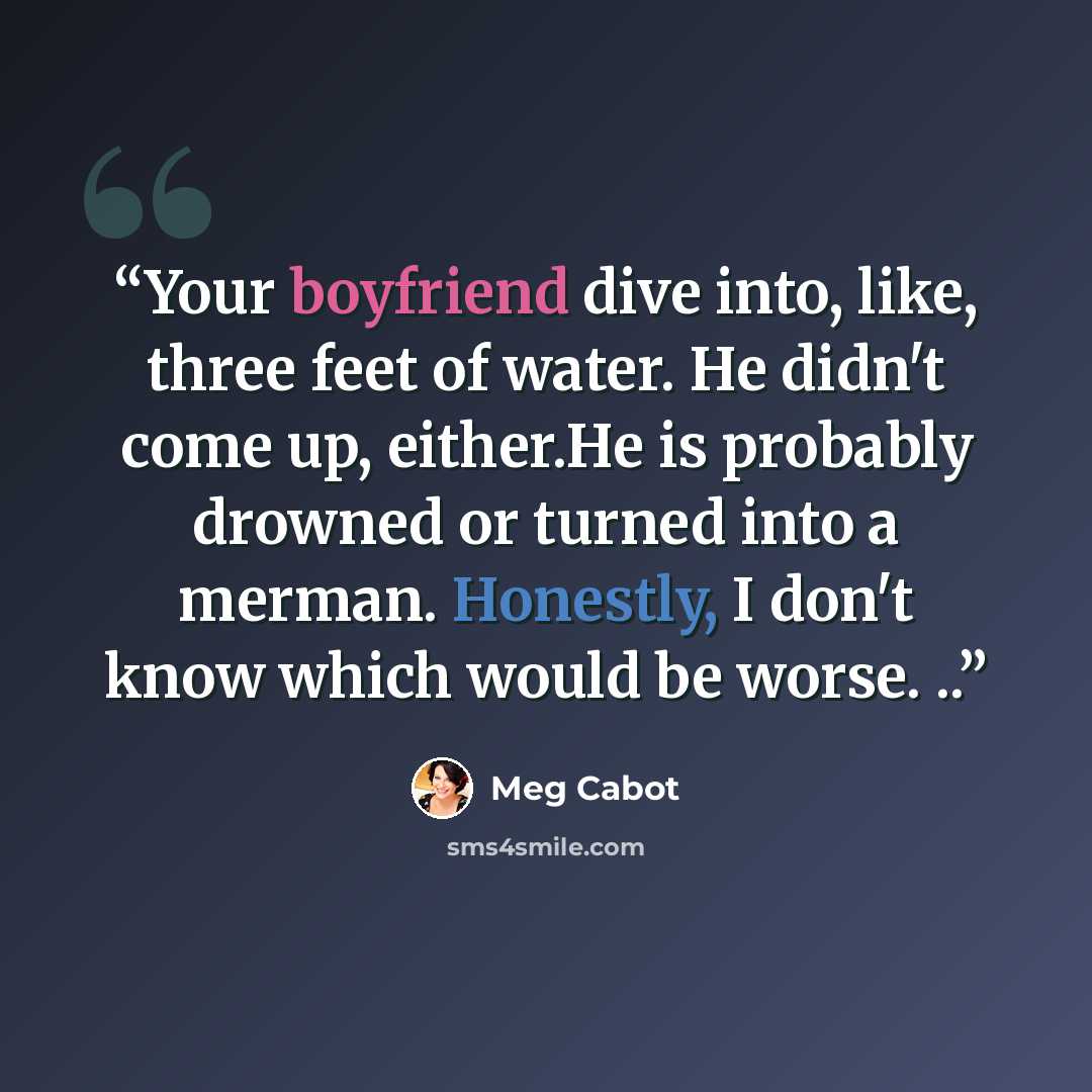 “Your boyfriend dive into, like, three feet of water. He didn't come up, either.He is probably drowned or turned into a merman. Honestly, I don't know which would be worse. ..” quote by Meg Cabot